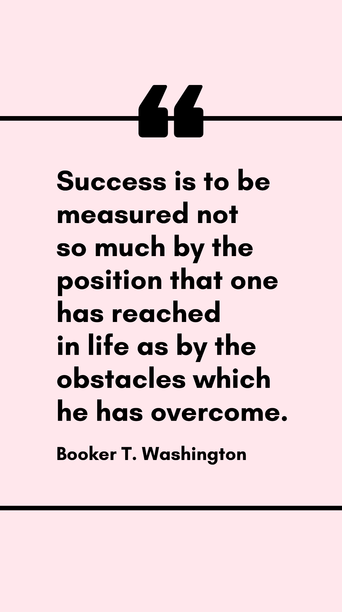 Booker T. Washington - Success is to be measured not so much by the position that one has reached in life as by the obstacles which he has overcome. Template