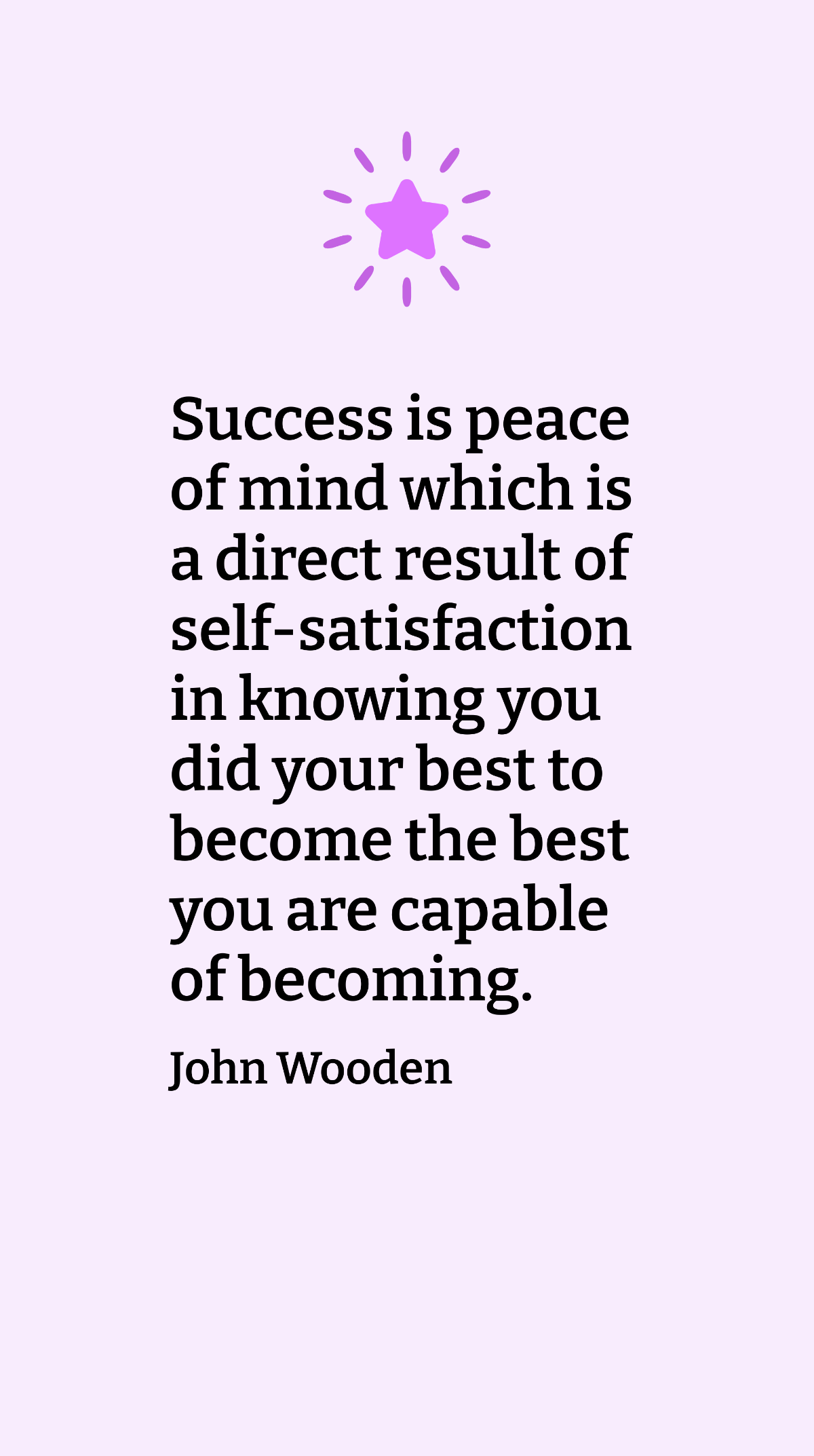 John Wooden - Success is peace of mind which is a direct result of self-satisfaction in knowing you did your best to become the best you are capable of becoming. Template