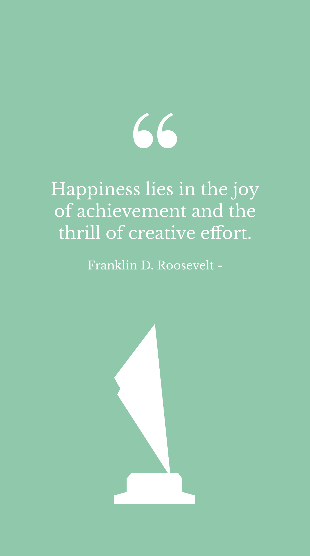 Franklin D. Roosevelt - Happiness lies in the joy of achievement and the thrill of creative effort.