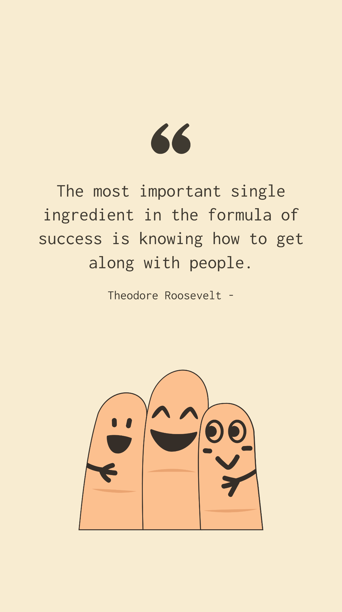 Theodore Roosevelt - The most important single ingredient in the formula of success is knowing how to get along with people.