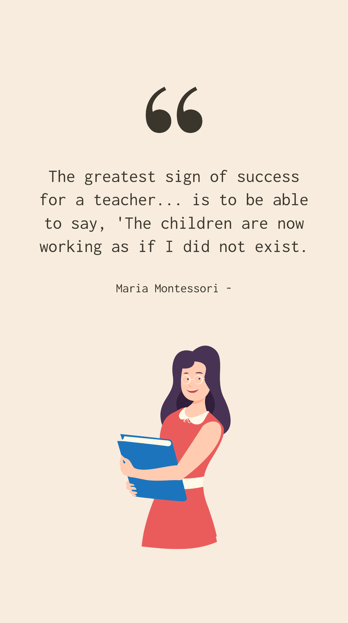 Maria Montessori - The greatest sign of success for a teacher... is to be able to say, 'The children are now working as if I did not exist.' Template