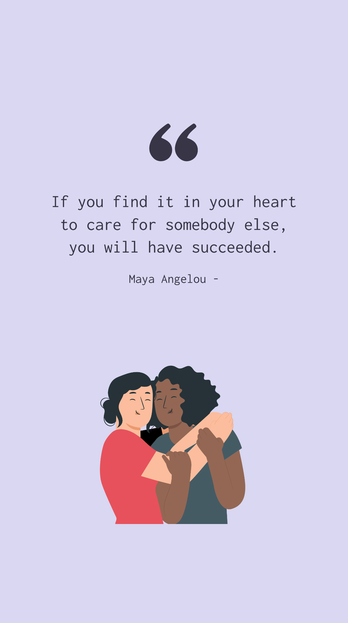 Maya Angelou - If you find it in your heart to care for somebody else, you will have succeeded.