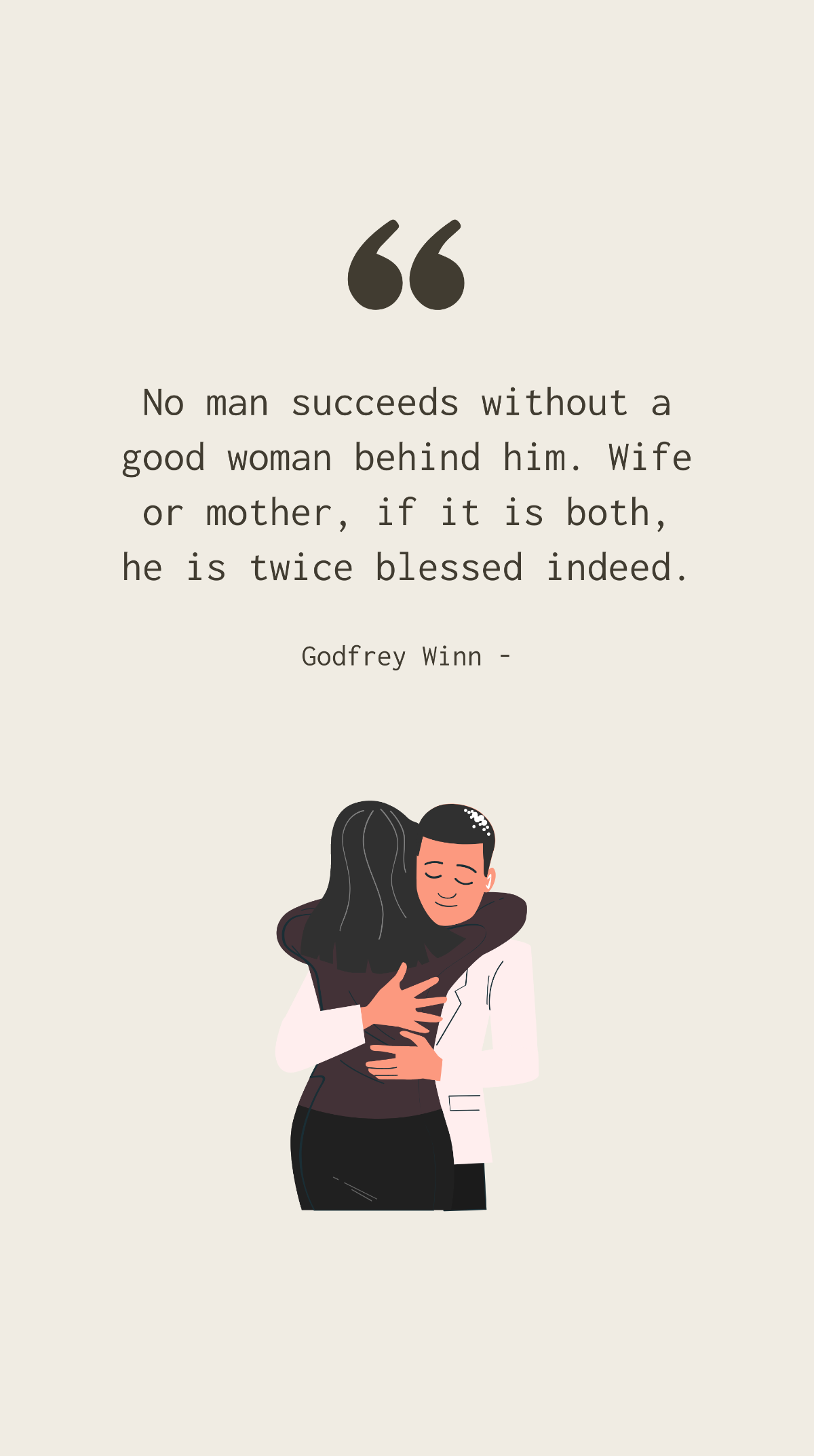 Godfrey Winn - No man succeeds without a good woman behind him. Wife or mother, if it is both, he is twice blessed indeed. Template
