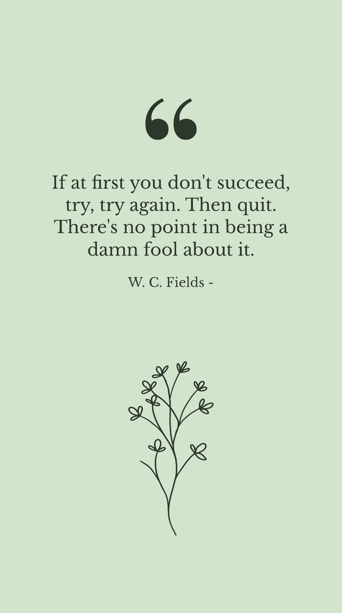 Free W. C. Fields - If at first you don't succeed, try, try again. Then quit. There's no point in being a damn fool about it. Template