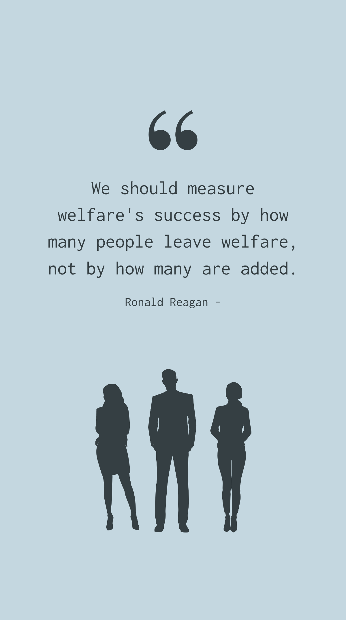 Ronald Reagan - We should measure welfare's success by how many people leave welfare, not by how many are added. Template
