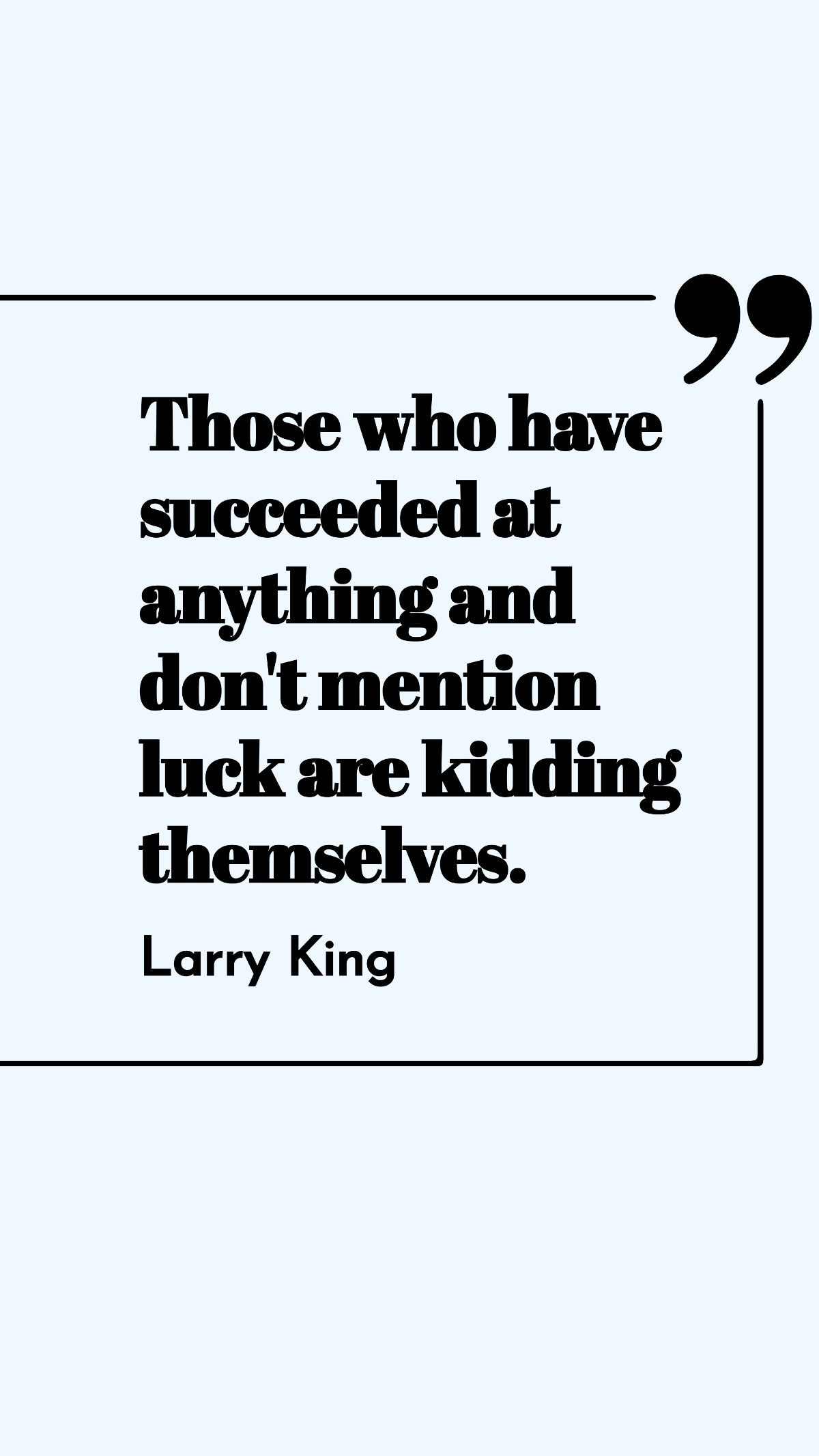 Larry King - Those who have succeeded at anything and don't mention luck are kidding themselves. Template