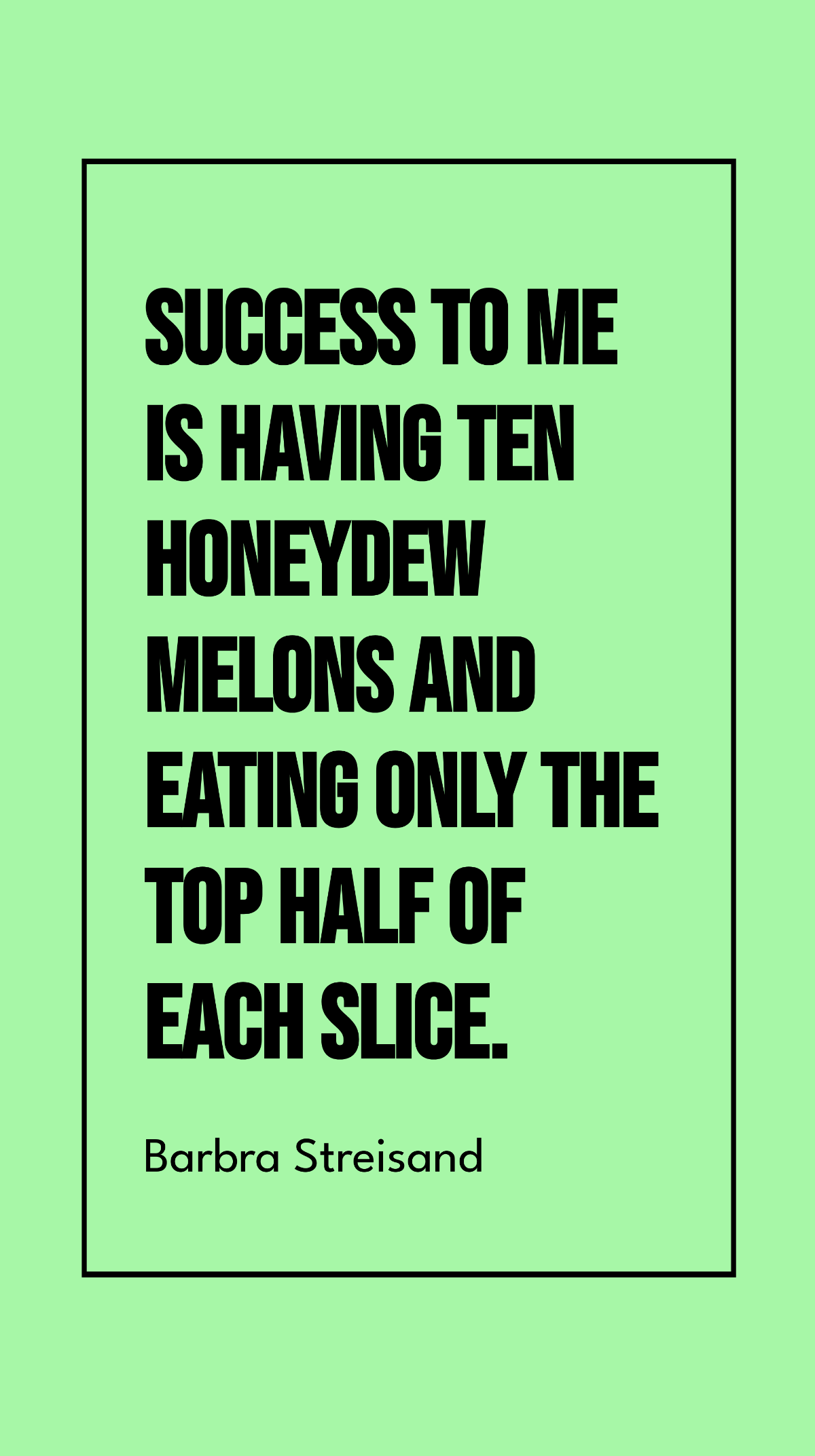Barbra Streisand - Success to me is having ten honeydew melons and eating only the top half of each slice. Template