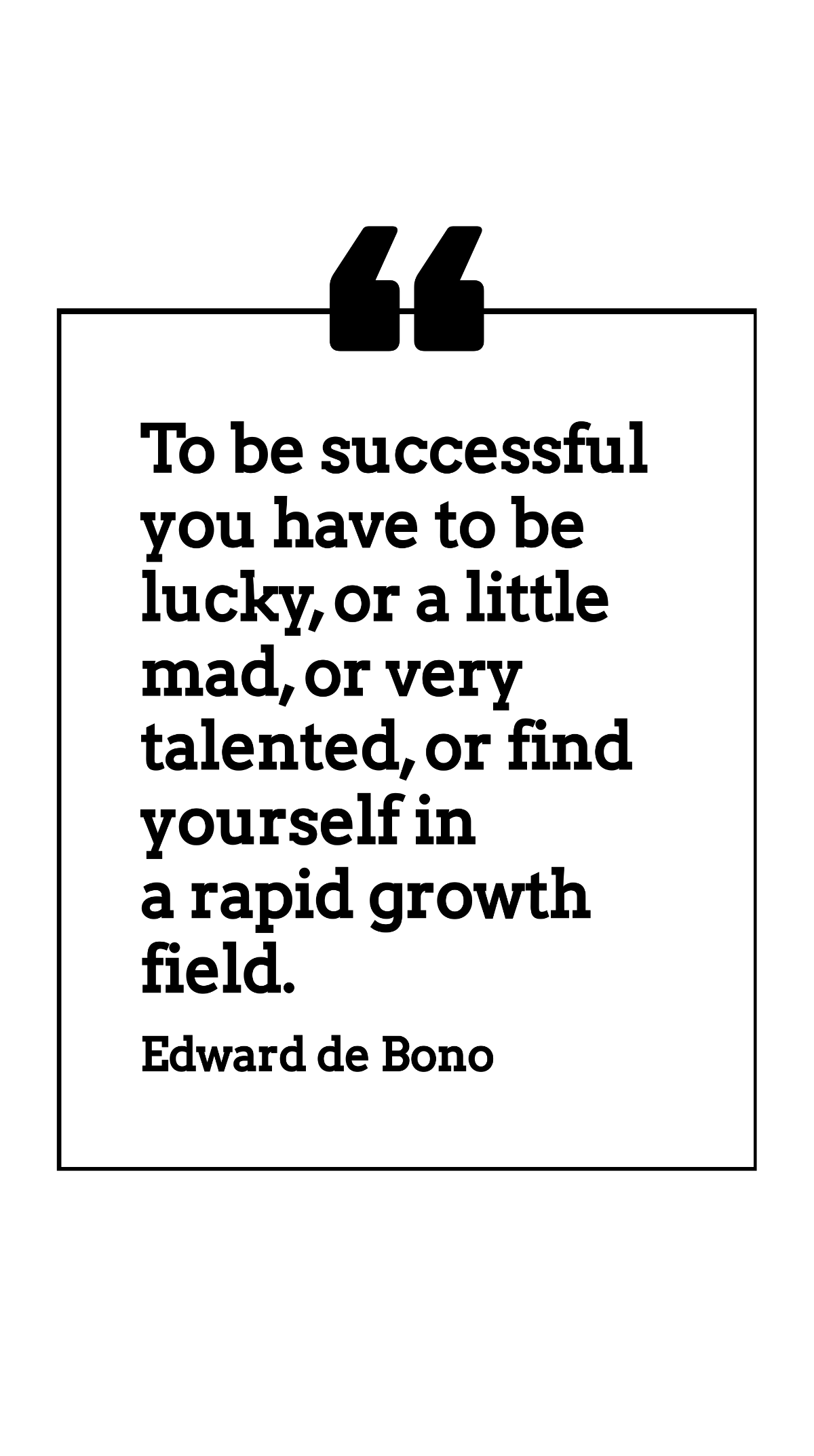 Edward de Bono - To be successful you have to be lucky, or a little mad, or very talented, or find yourself in a rapid growth field. Template