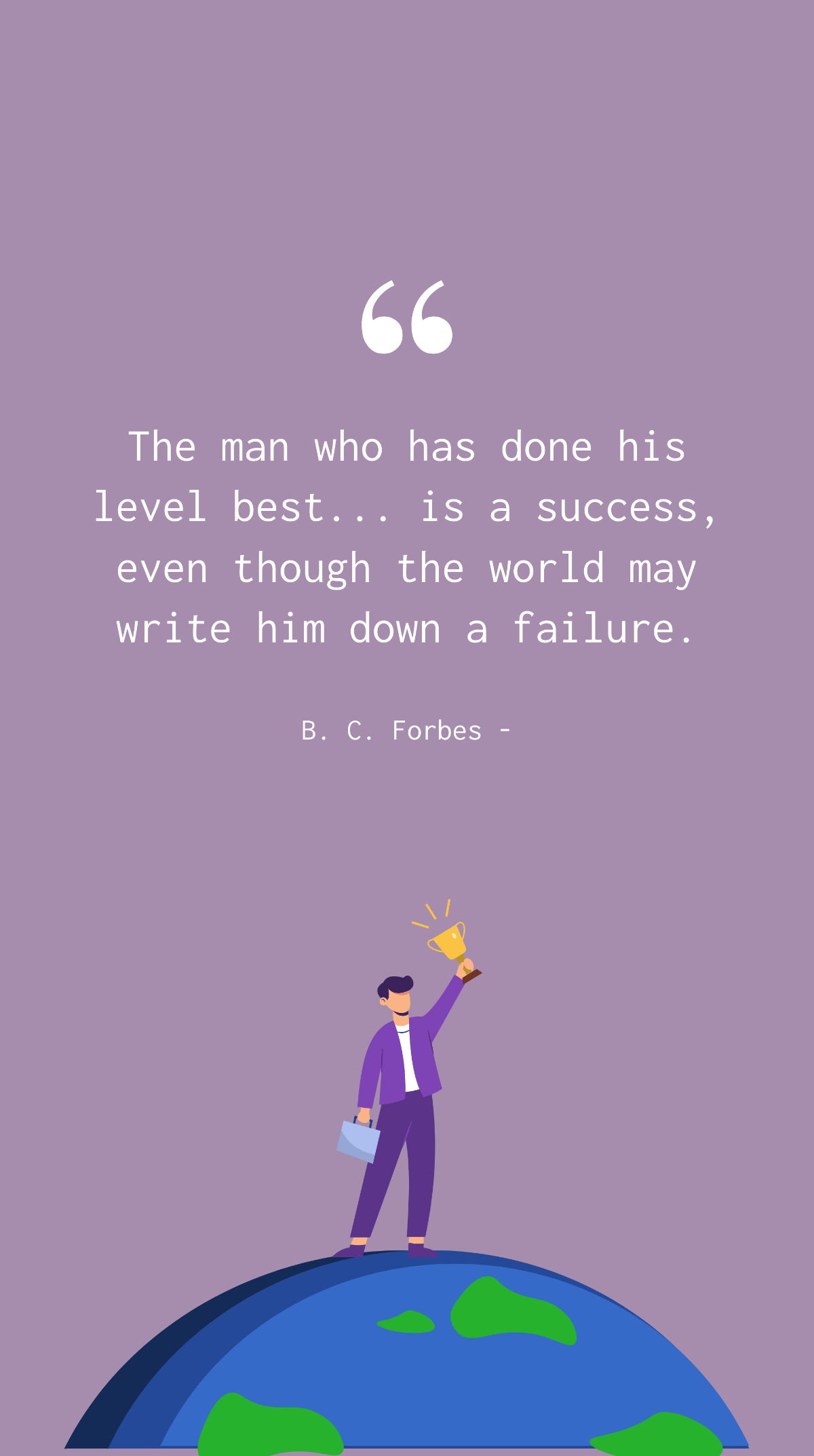 B. C. Forbes - The man who has done his level best... is a success, even though the world may write him down a failure.