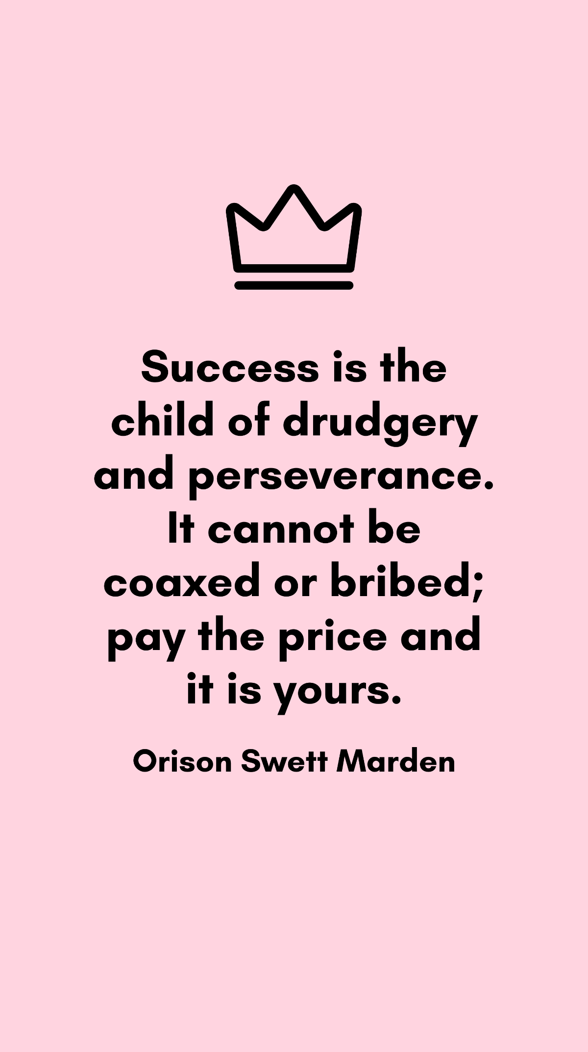 Orison Swett Marden - Success is the child of drudgery and perseverance. It cannot be coaxed or bribed; pay the price and it is yours. Template