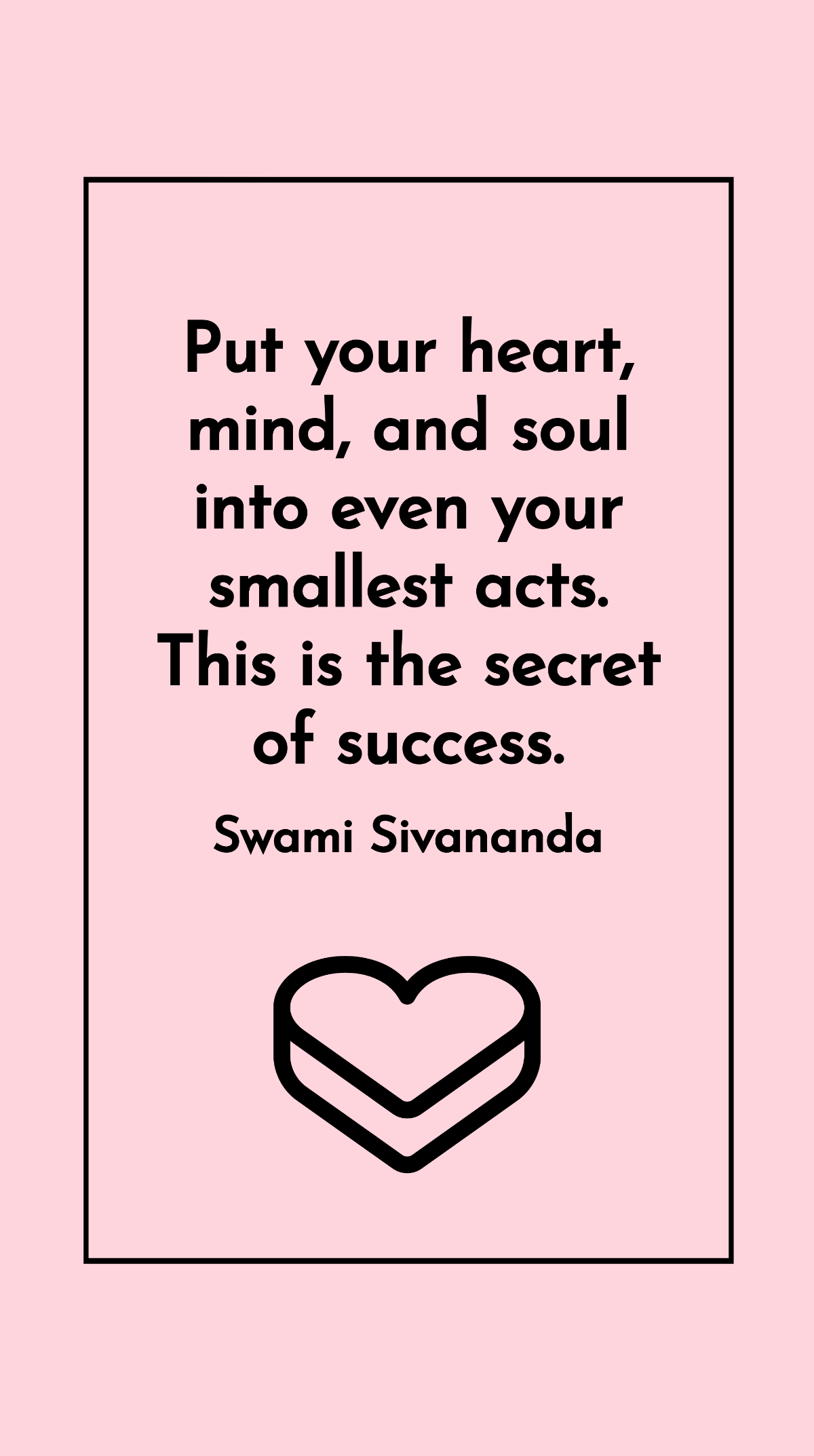 Swami Sivananda - Put your heart, mind, and soul into even your smallest acts. This is the secret of success. Template