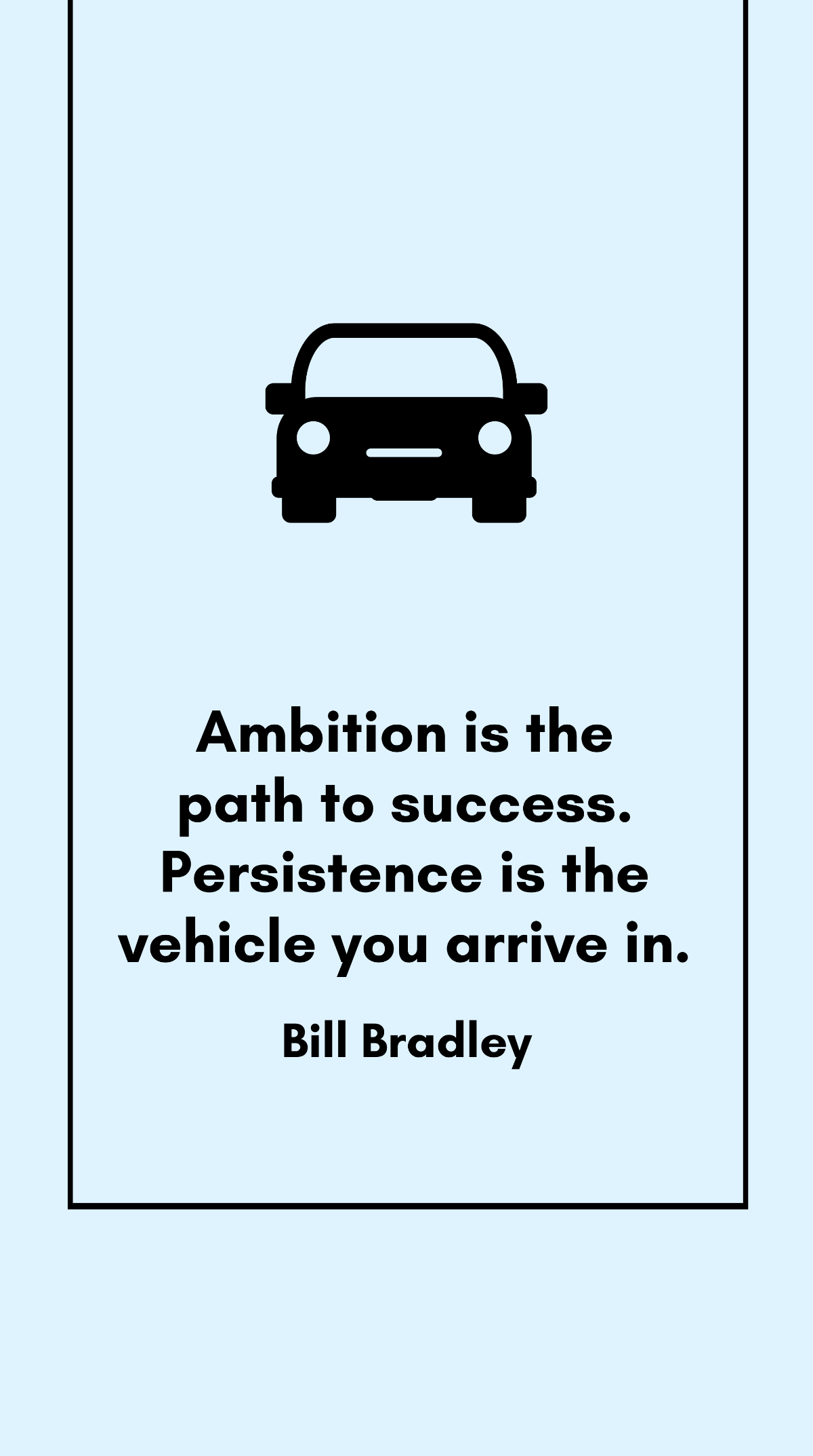 Bill Bradley - Ambition is the path to success. Persistence is the vehicle you arrive in.