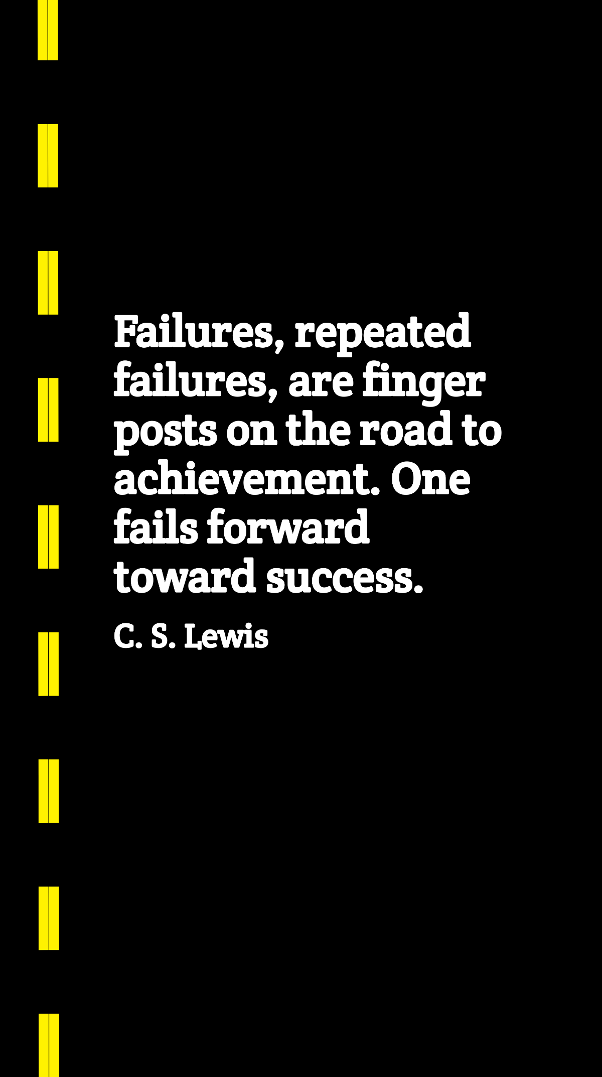 Free C. S. Lewis - Failures, repeated failures, are finger posts on the road to achievement. One fails forward toward success. Template