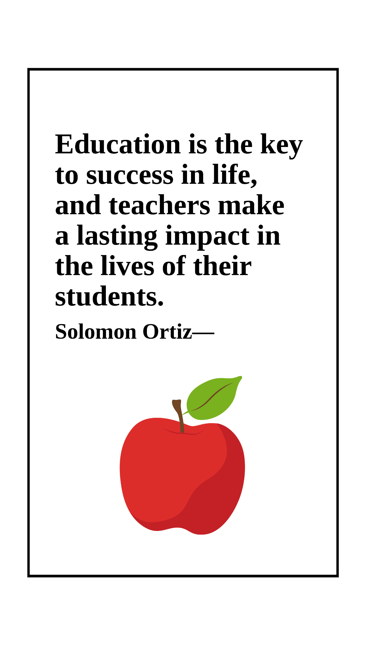 Solomon Ortiz - Education is the key to success in life, and teachers make a lasting impact in the lives of their students.