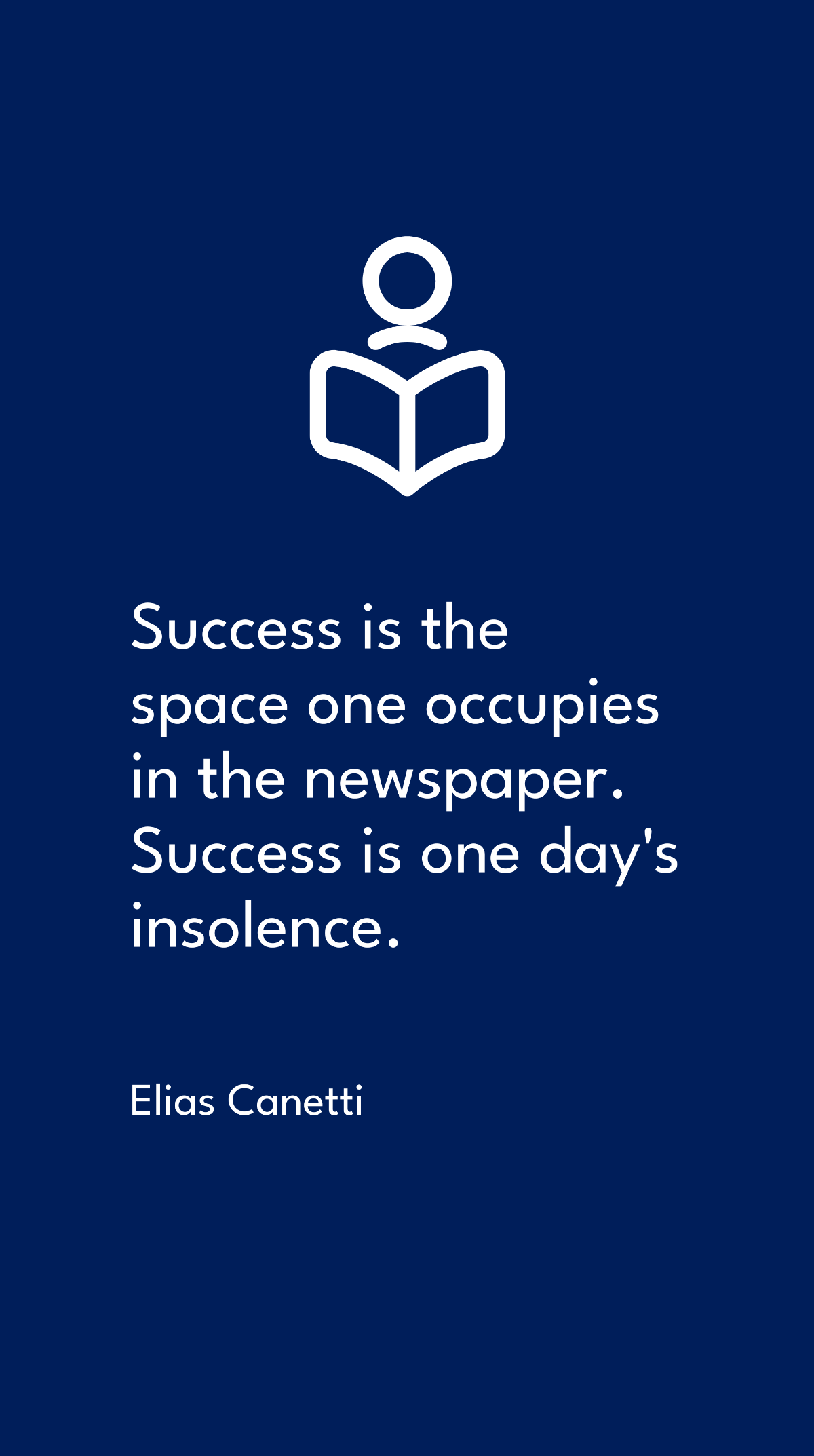 Elias Canetti - Success is the space one occupies in the newspaper. Success is one day's insolence.