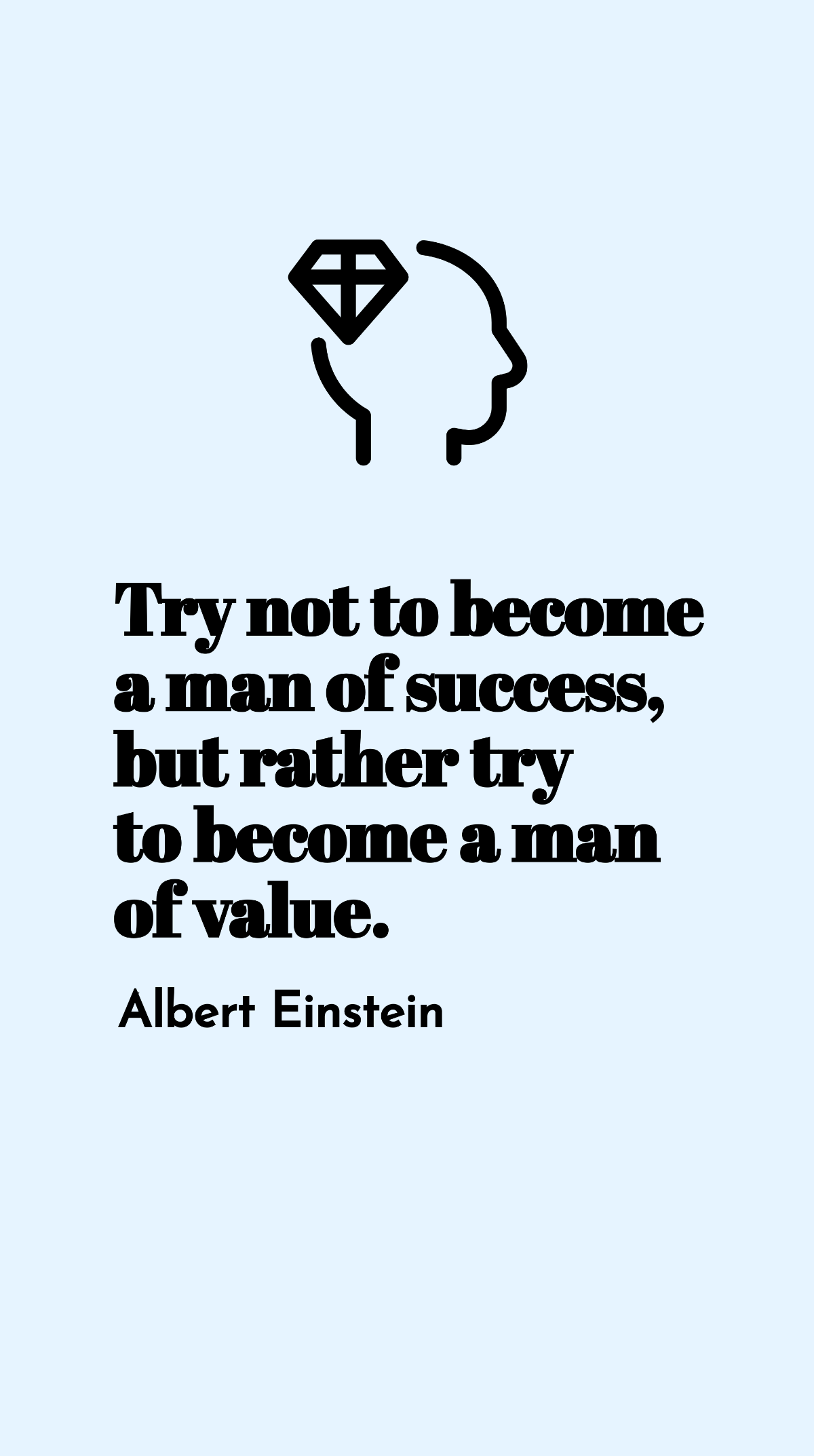 Albert Einstein - Try not to become a man of success, but rather try to become a man of value. Template