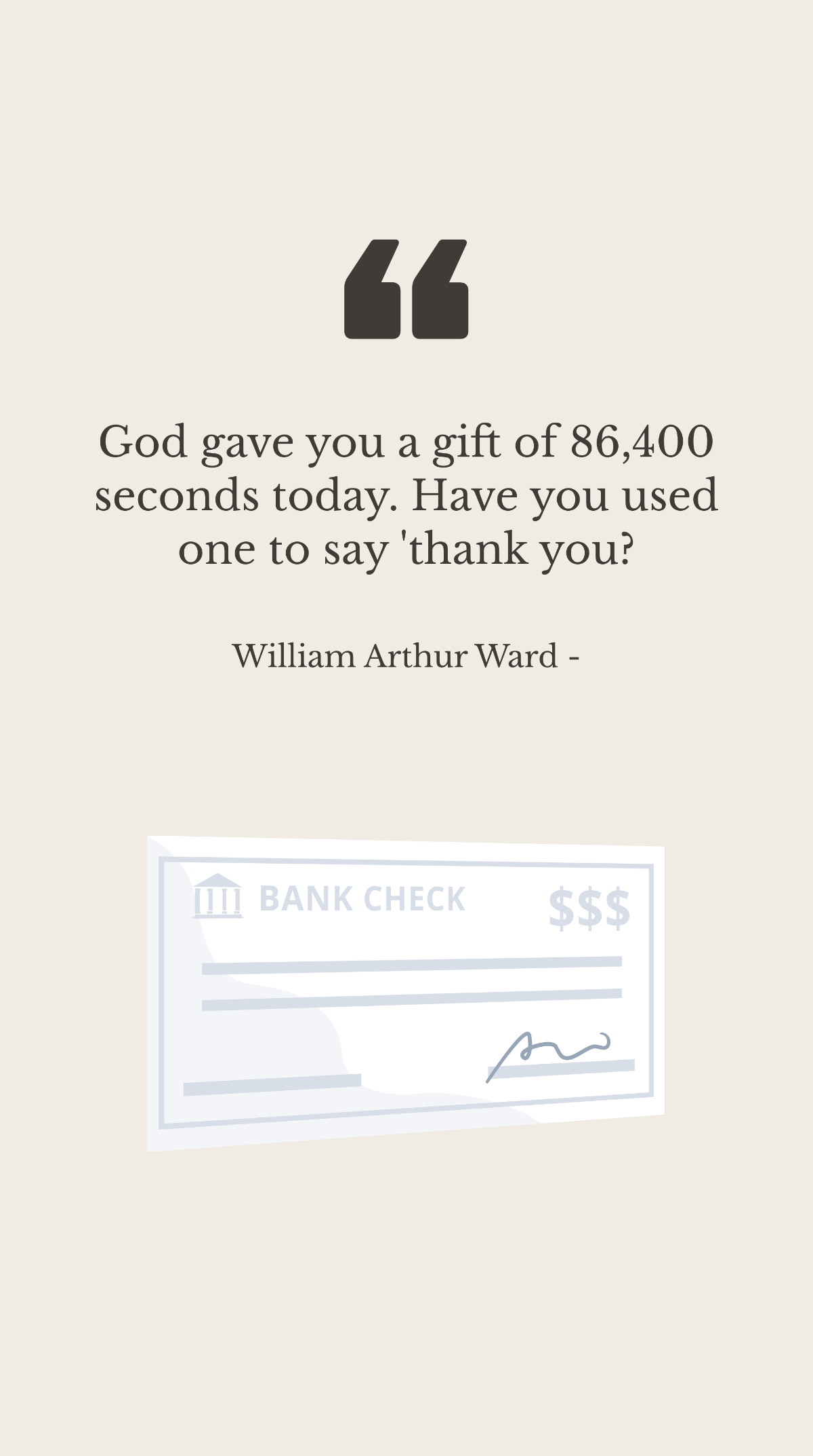 William Arthur Ward - God gave you a gift of 86,400 seconds today. Have you used one to say 'thank you? Template