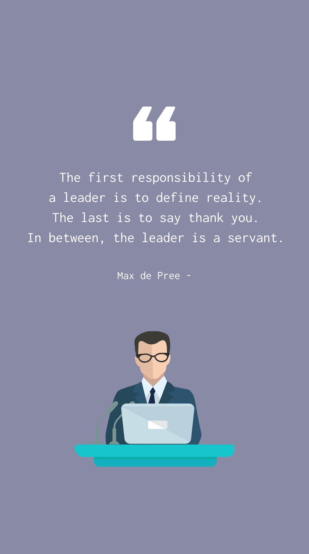 Max de Pree - The first responsibility of a leader is to define reality. The last is to say thank you. In between, the leader is a servant. Template