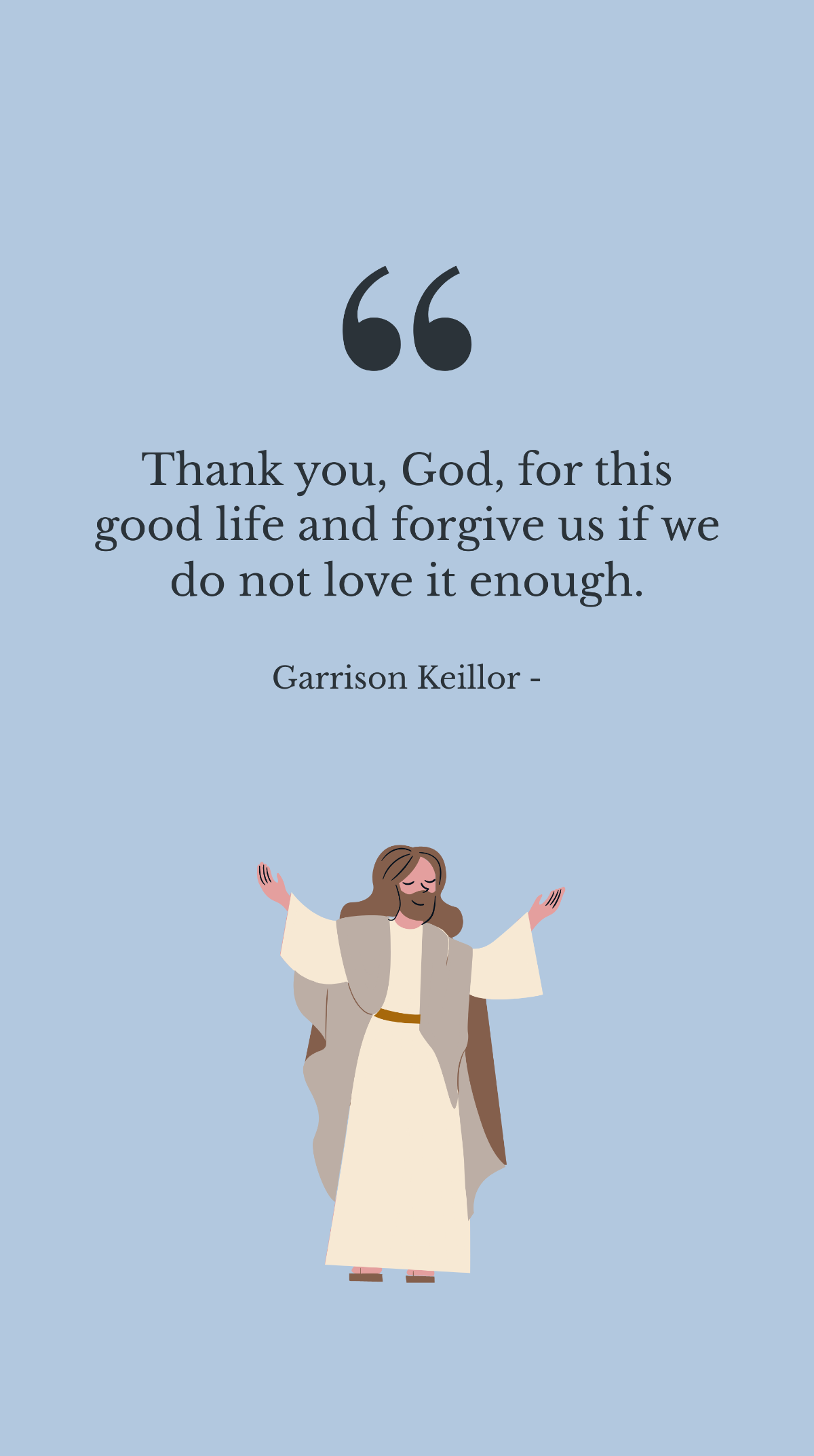 Garrison Keillor - Thank you, God, for this good life and forgive us if we do not love it enough. Template