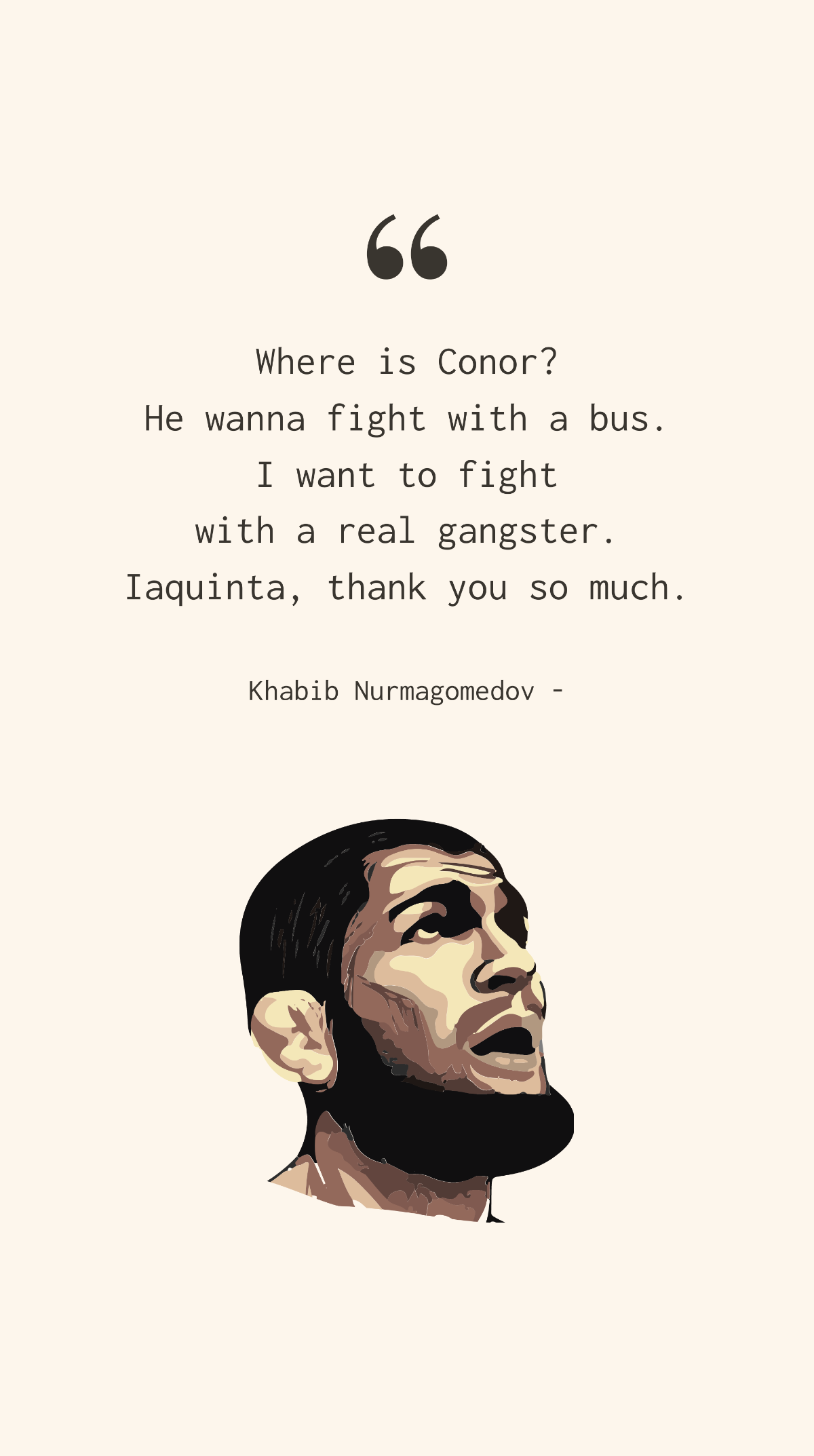 Khabib Nurmagomedov - Where is Conor? He wanna fight with a bus. I want to fight with a real gangster. Iaquinta, thank you so much.