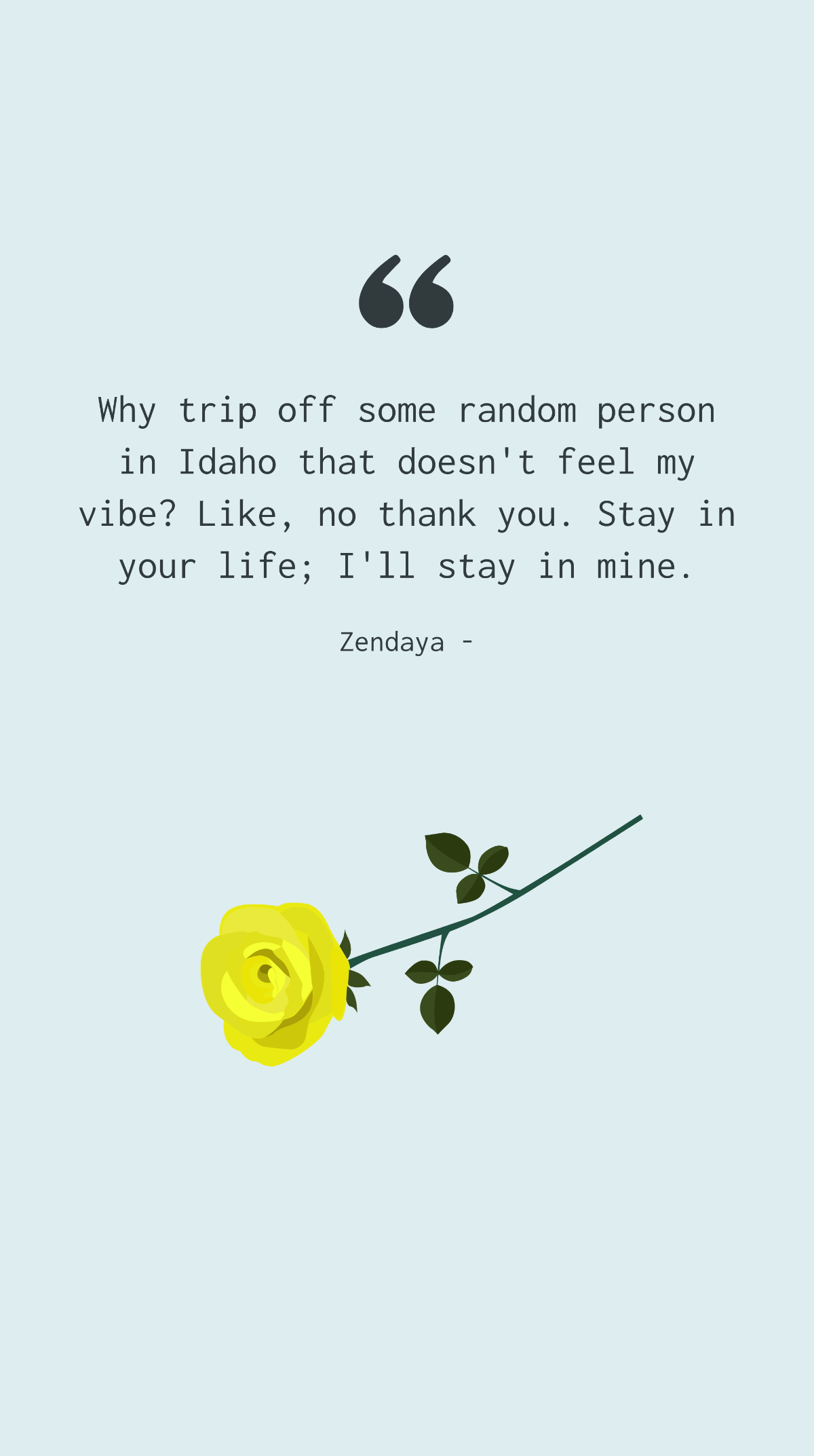 Zendaya - Why trip off some random person in Idaho that doesn't feel my vibe? Like, no thank you. Stay in your life; I'll stay in mine. Template