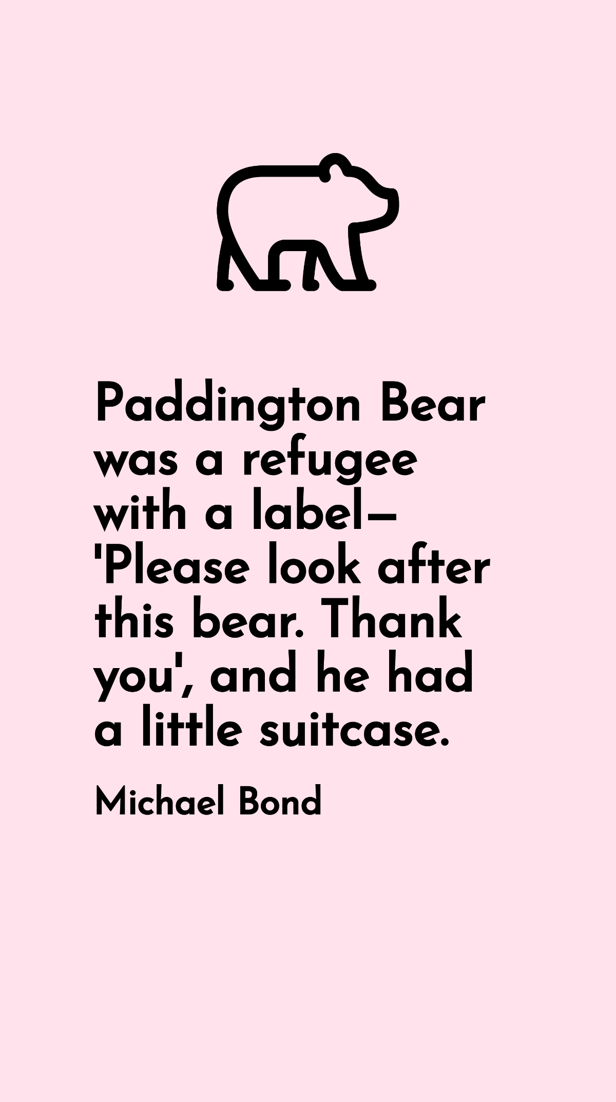 Michael Bond - Paddington Bear was a refugee with a label - 'Please look after this bear. Thank you', and he had a little suitcase. Template
