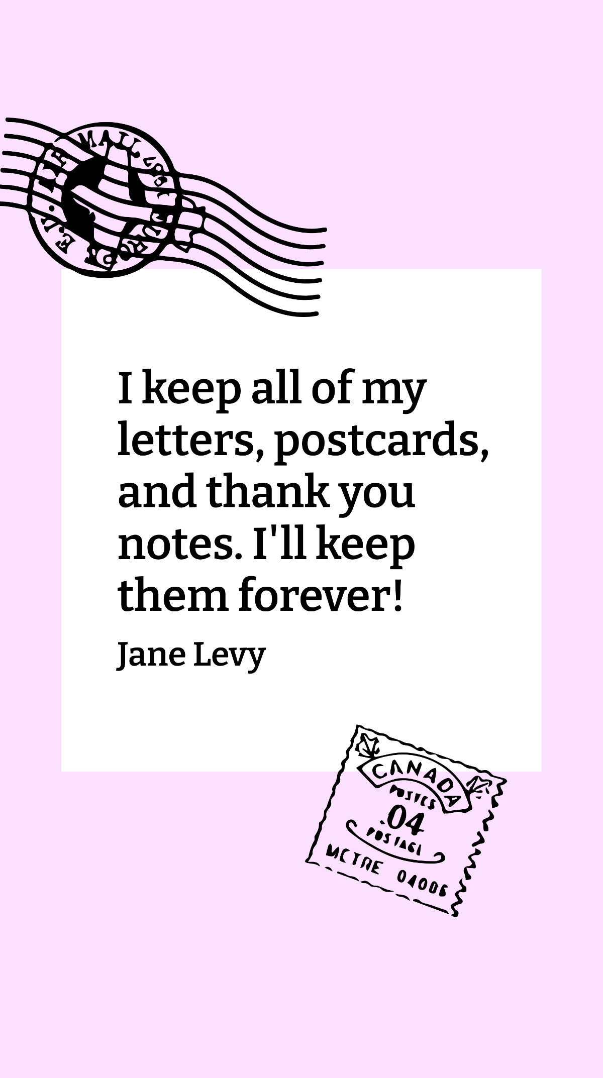 Jane Levy - I keep all of my letters, postcards, and thank you notes. I'll keep them forever! Template