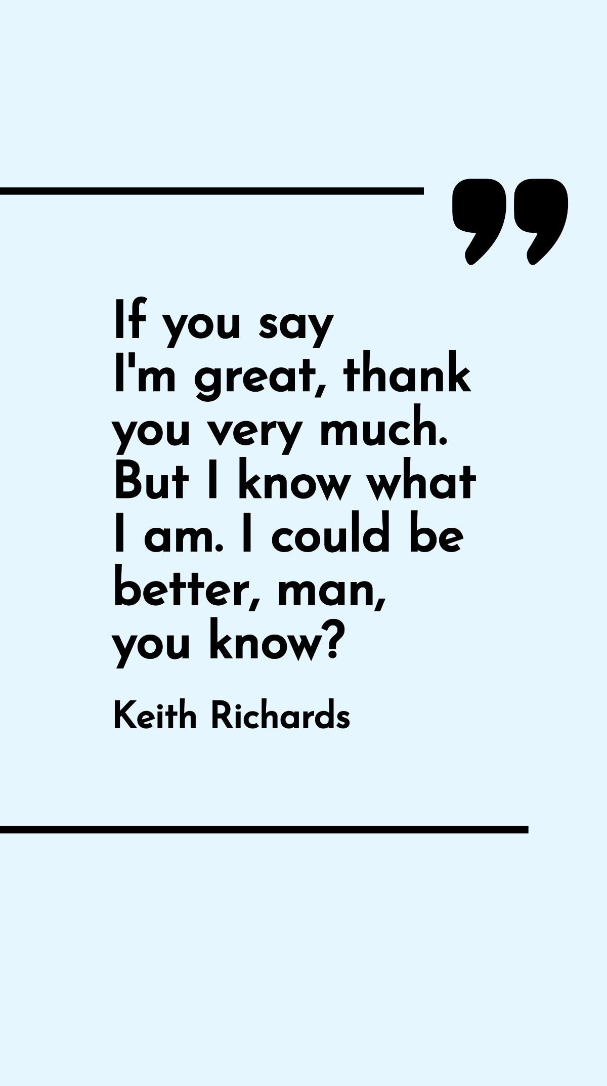 Keith Richards - If you say I'm great, thank you very much. But I know what I am. I could be better, man, you know? Template