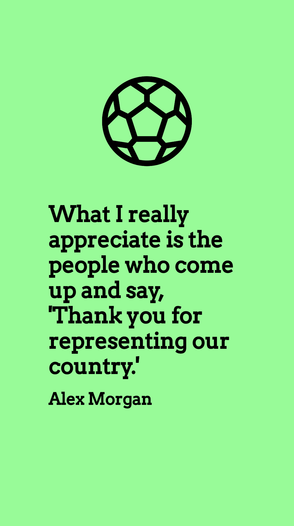 Free Alex Morgan - What I really appreciate is the people who come up and say, 'Thank you for representing our country.' Template