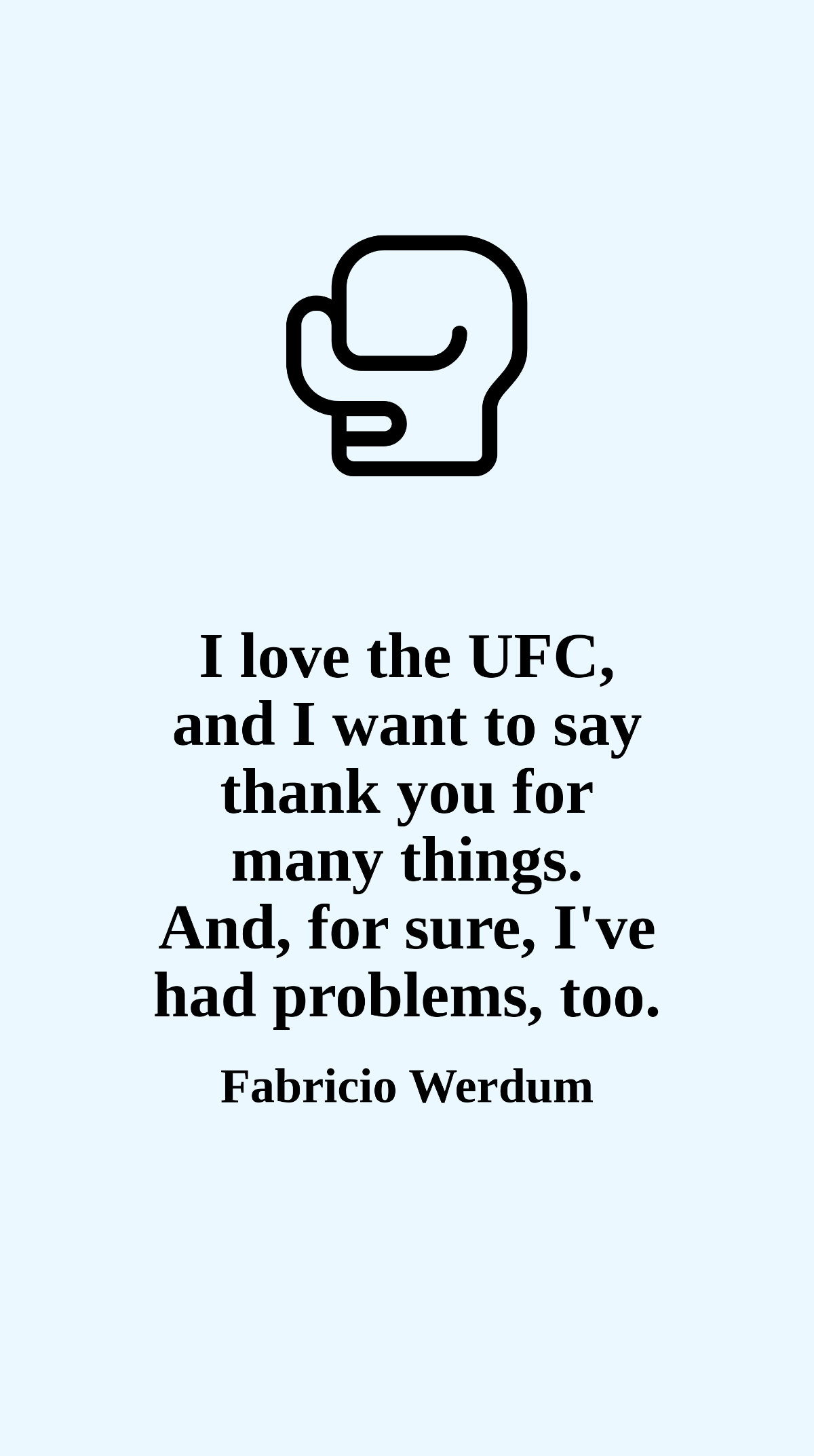 Fabricio Werdum - I love the UFC, and I want to say thank you for many things. And, for sure, I've had problems, too.