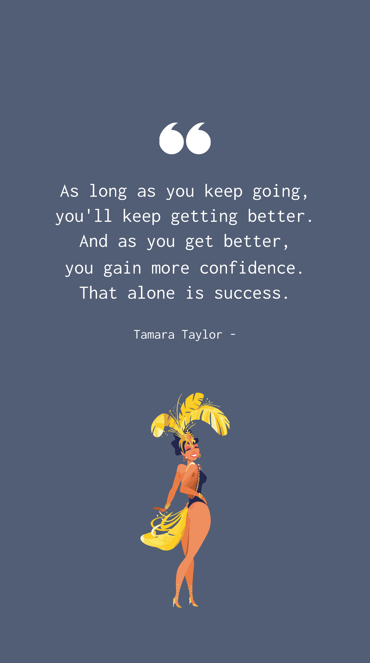 Free Tamara Taylor - As long as you keep going, you'll keep getting better. And as you get better, you gain more confidence. That alone is success. Template