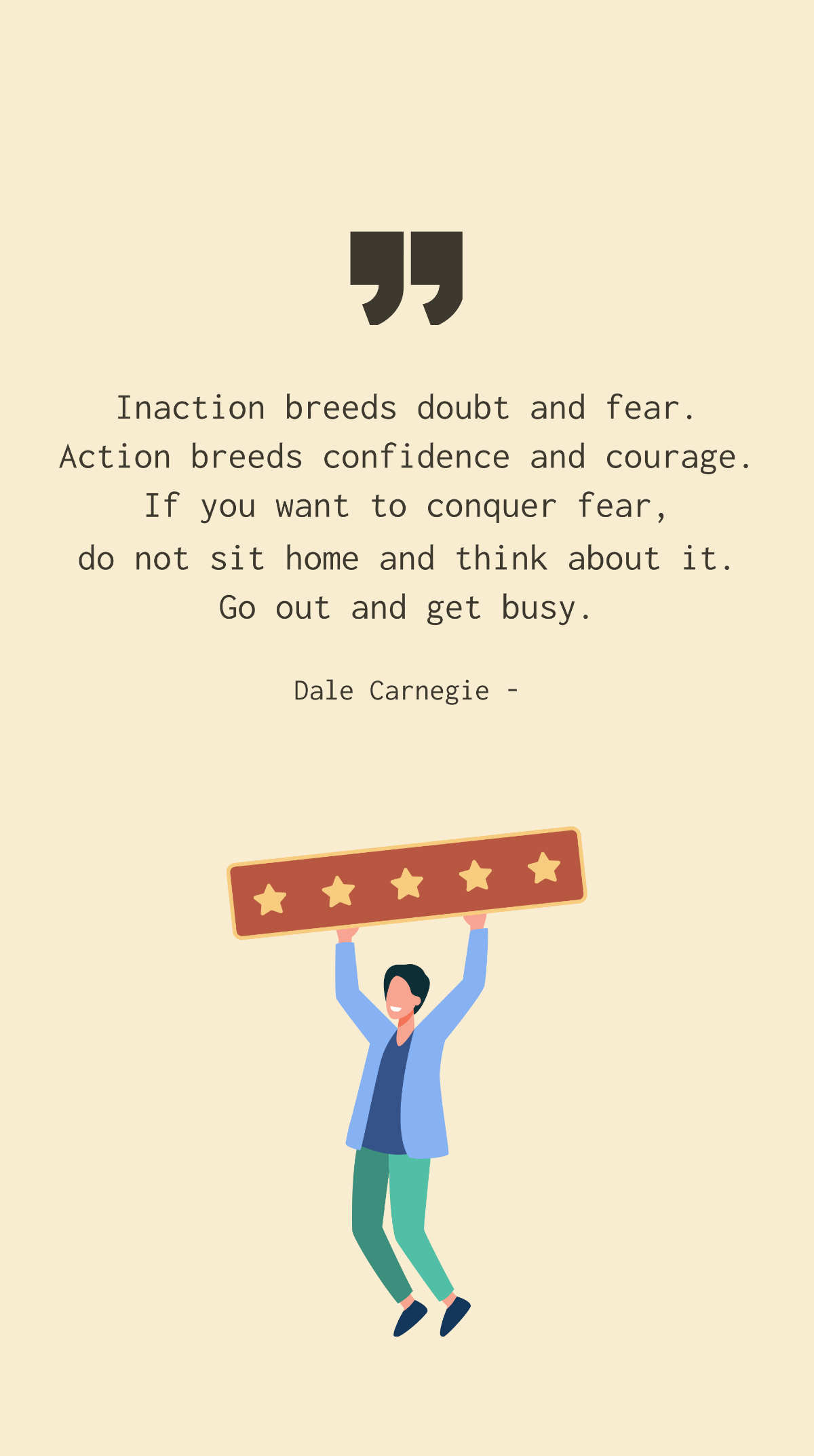 Free Dale Carnegie - Inaction breeds doubt and fear. Action breeds confidence and courage. If you want to conquer fear, do not sit home and think about it. Go out and get busy. Template