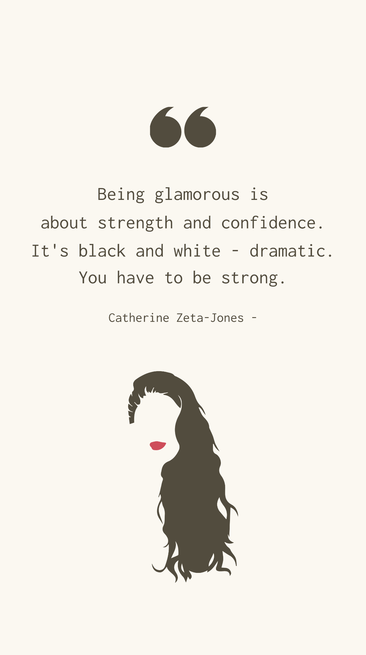 Catherine Zeta-Jones - Being glamorous is about strength and confidence. It's black and white - dramatic. You have to be strong. Template