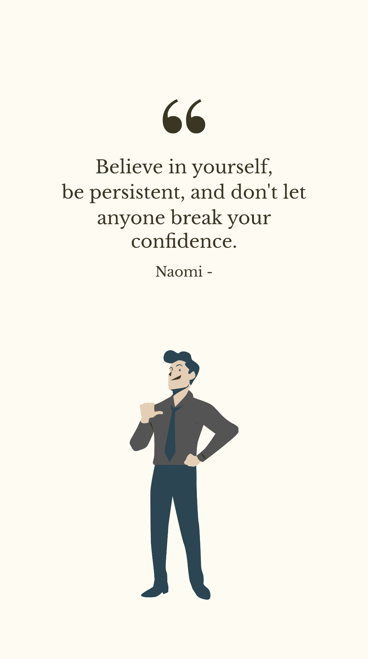 Naomi - Believe in yourself, be persistent, and don't let anyone break your confidence. Template