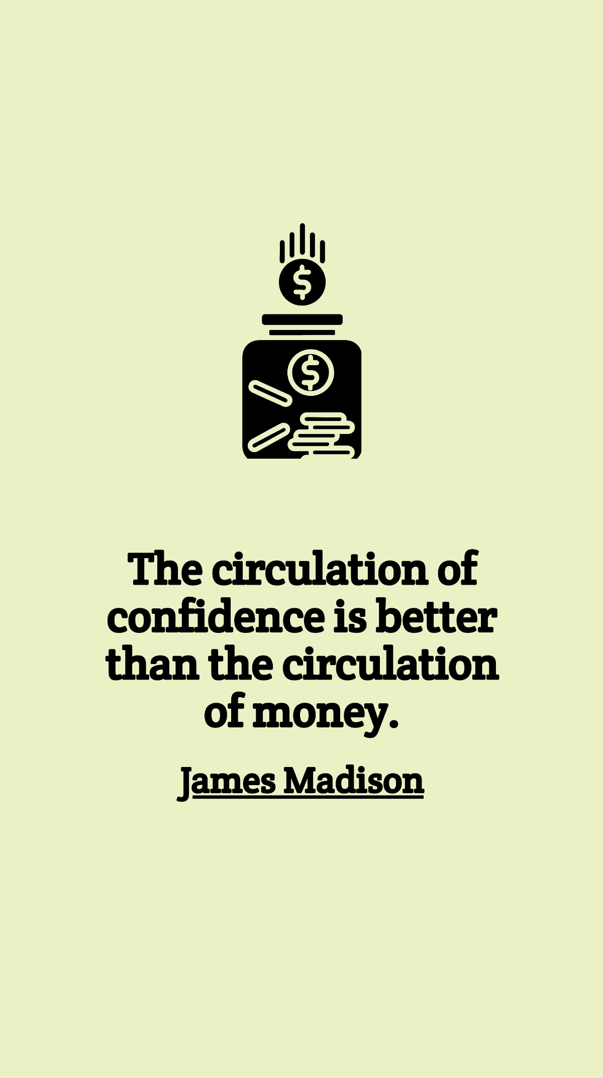 James Madison - The circulation of confidence is better than the circulation of money.