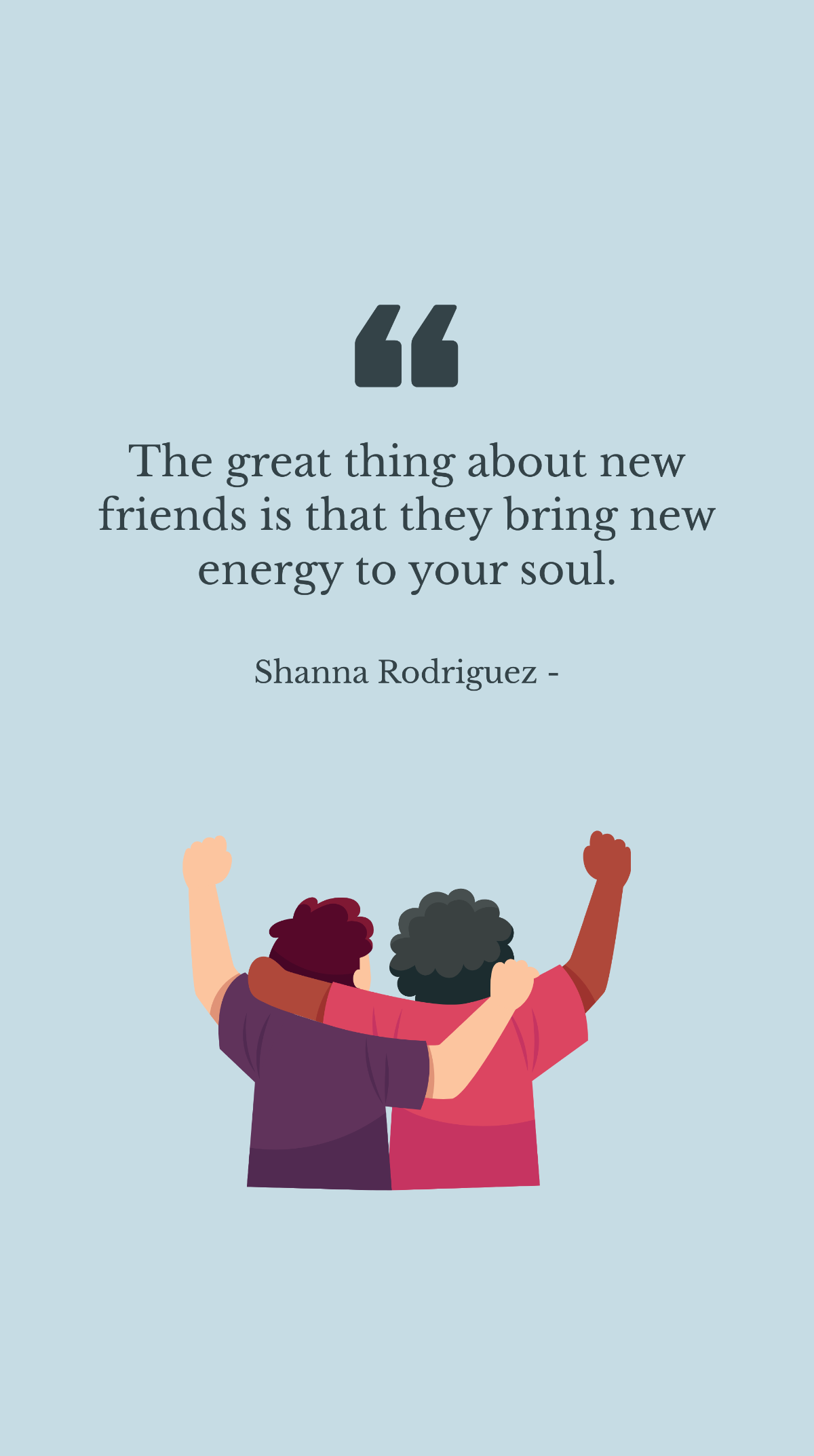 Shanna Rodriguez - The great thing about new friends is that they bring new energy to your soul. Template