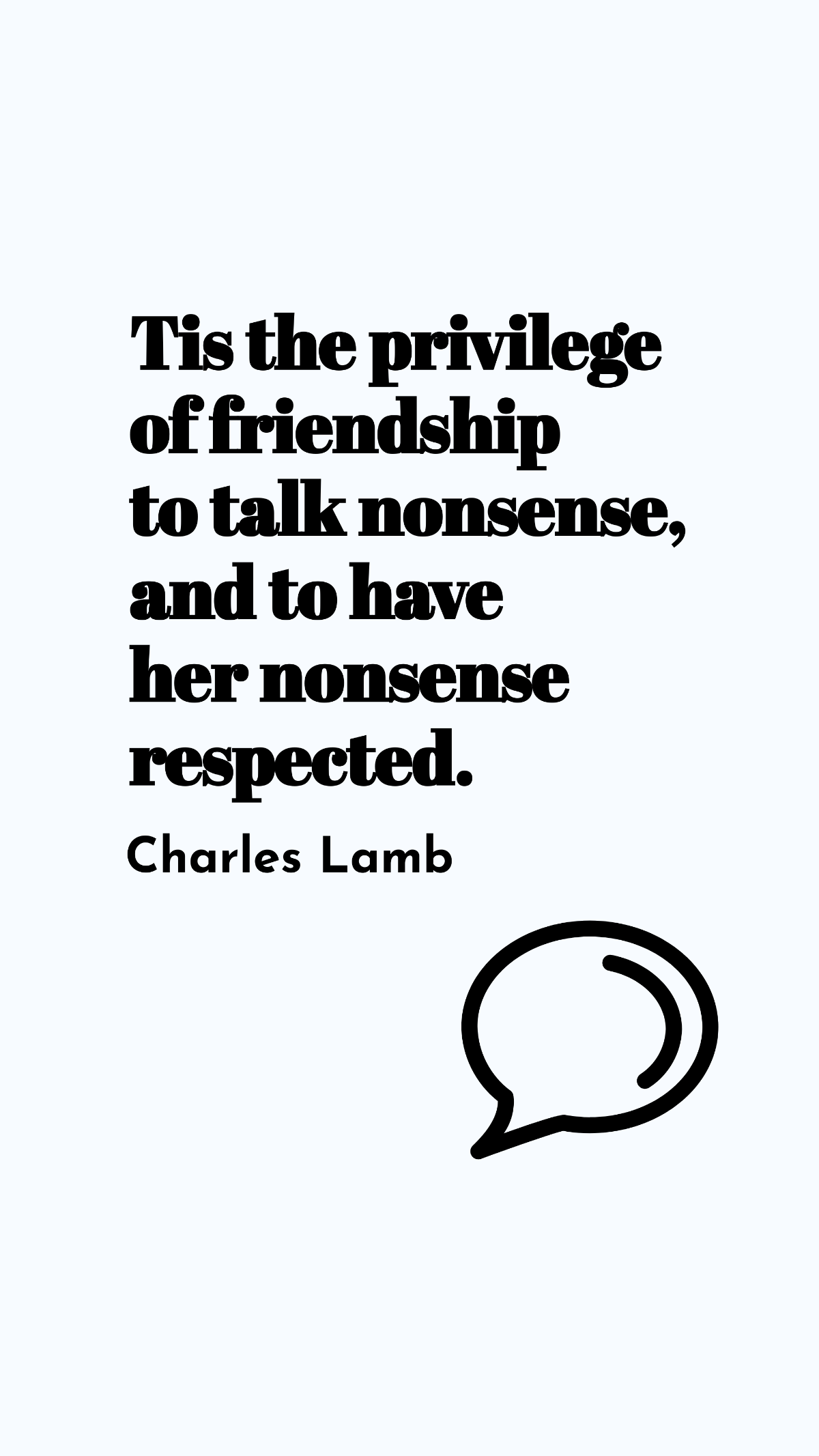 Charles Lamb - Tis the privilege of friendship to talk nonsense, and to have her nonsense respected. Template