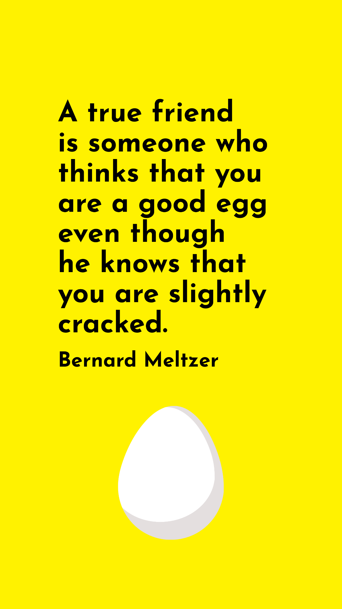 Bernard Meltzer - A true friend is someone who thinks that you are a good egg even though he knows that you are slightly cracked. Template
