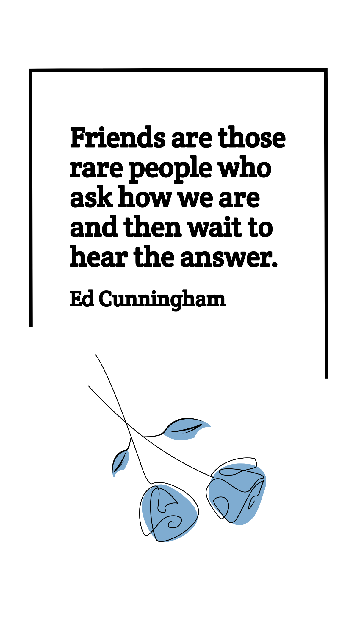 Ed Cunningham - Friends are those rare people who ask how we are and then wait to hear the answer. Template