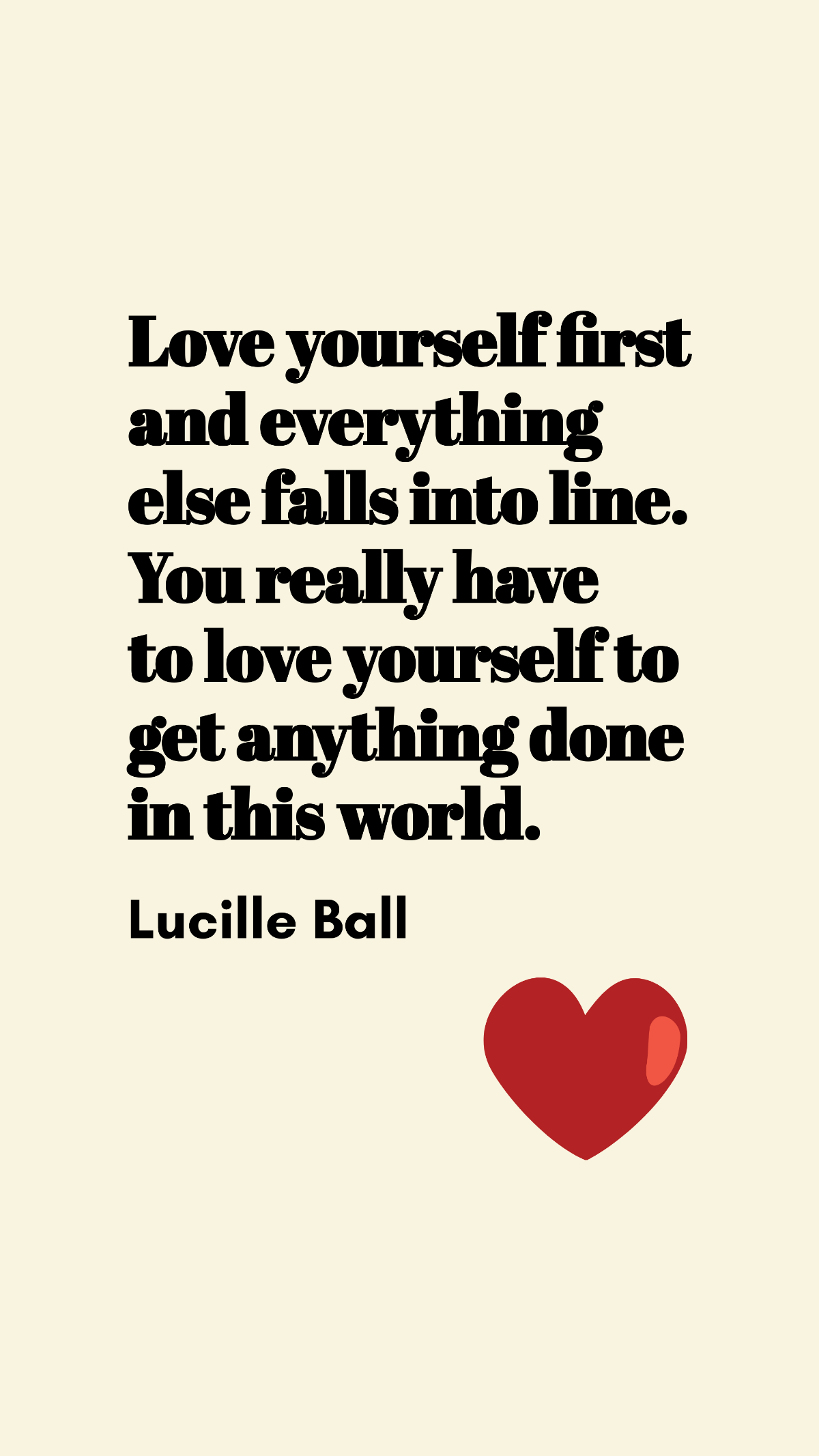 Lucille Ball - Love yourself first and everything else falls into line. You really have to love yourself to get anything done in this world. Template