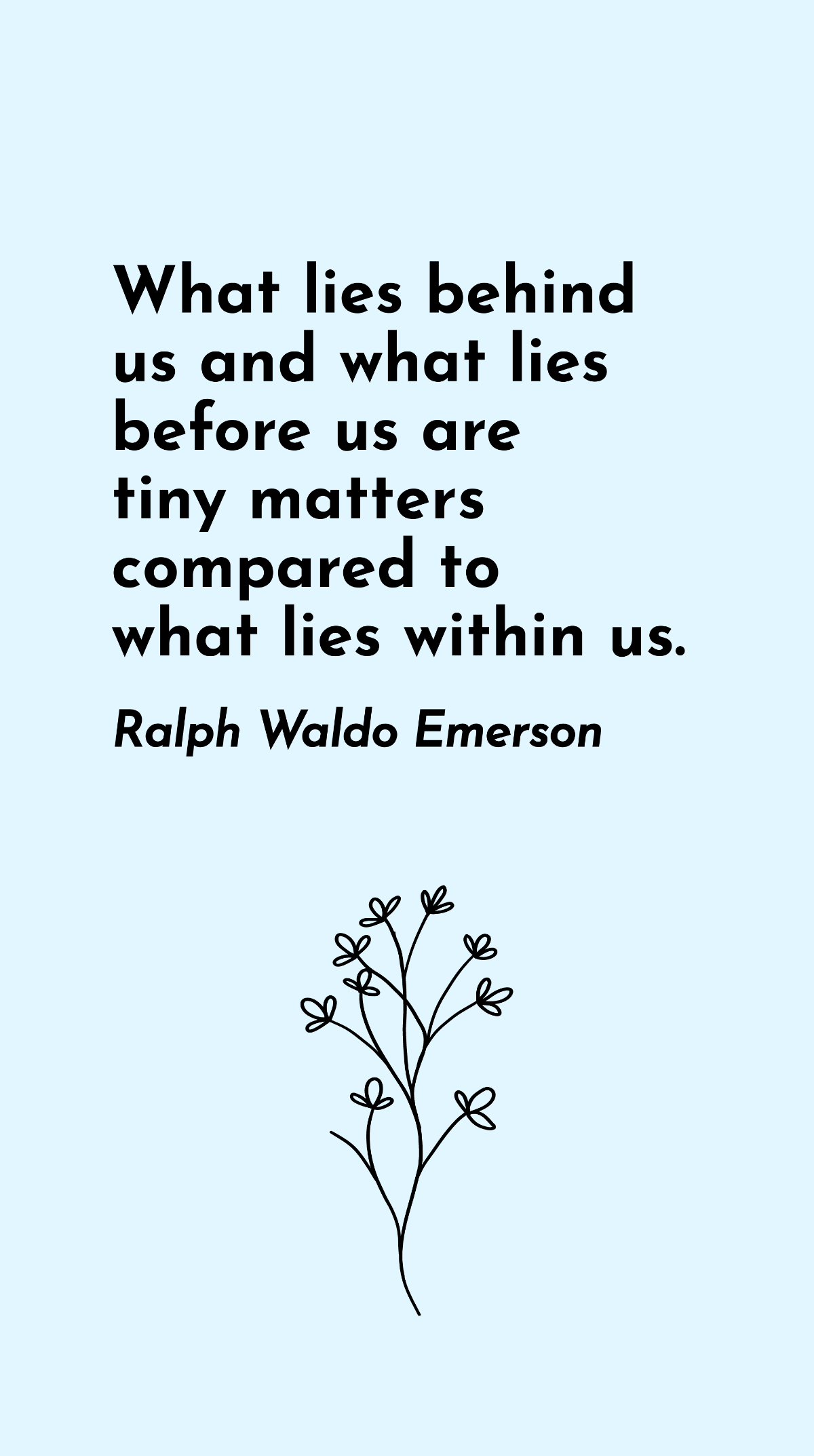 Ralph Waldo Emerson - What lies behind us and what lies before us are tiny matters compared to what lies within us.