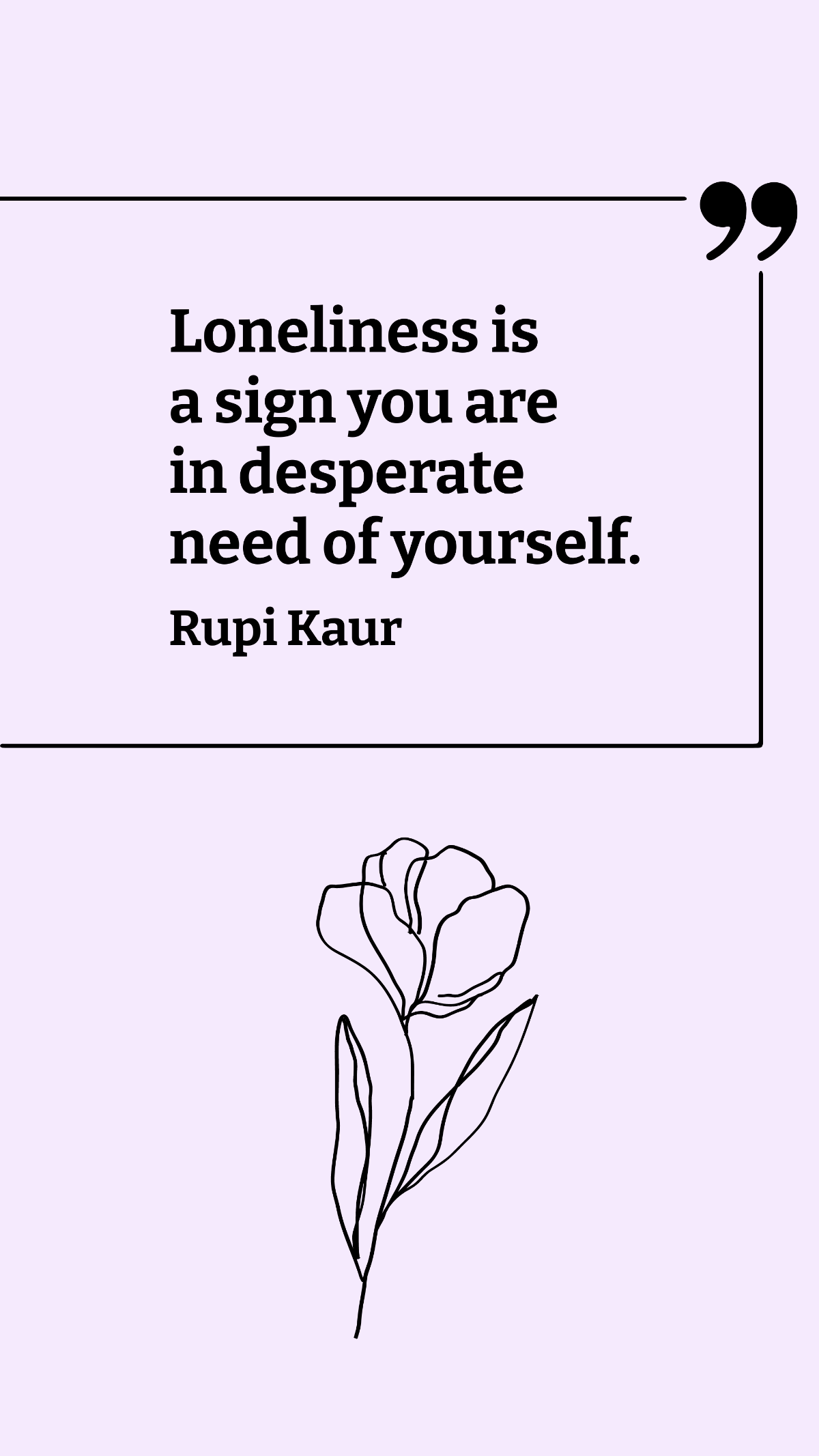 Rupi Kaur - Loneliness is a sign you are in desperate need of yourself. Template