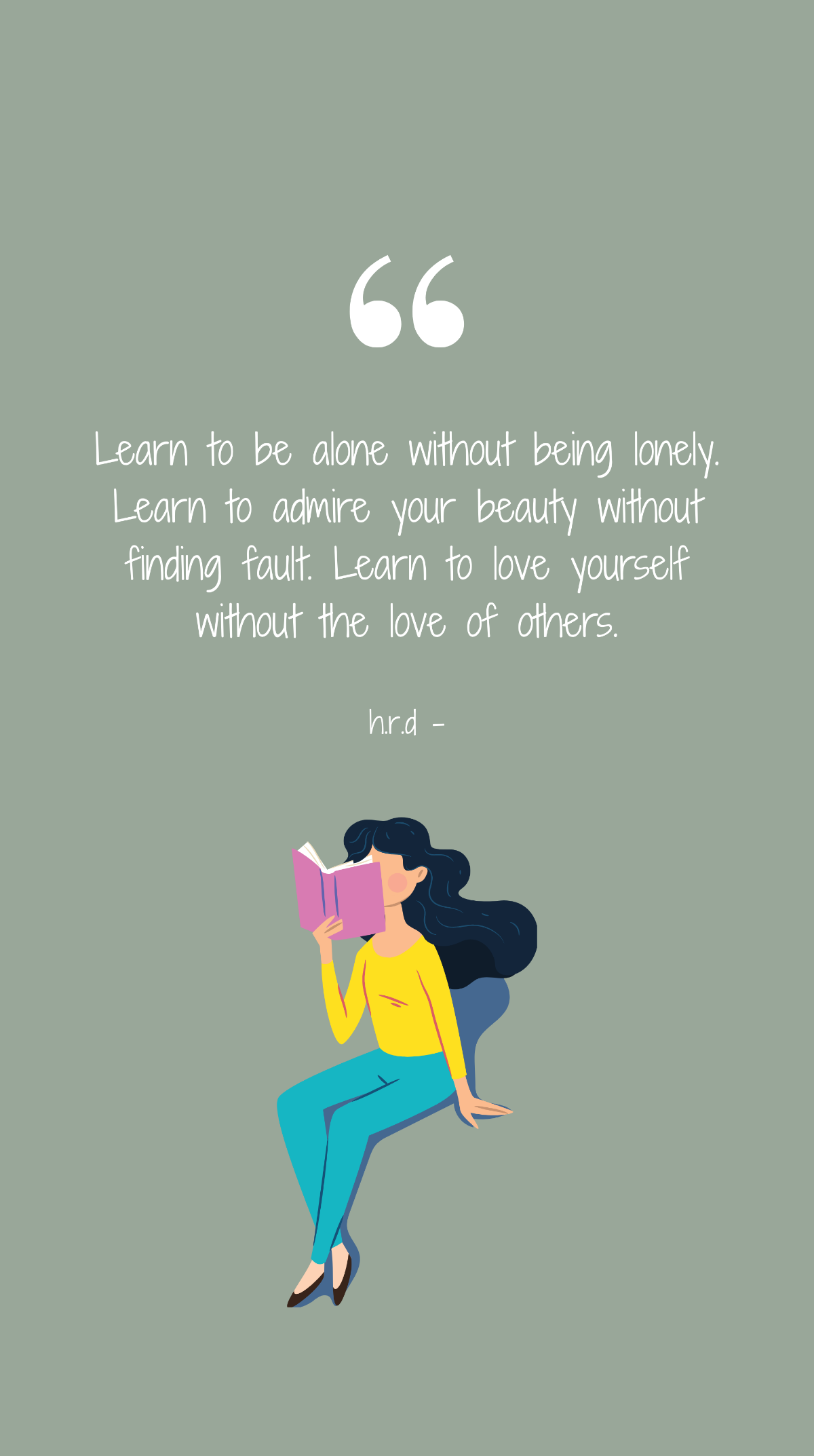 h.r.d - Learn to be alone without being lonely. Learn to admire your beauty without finding fault. Learn to love yourself without the love of others.