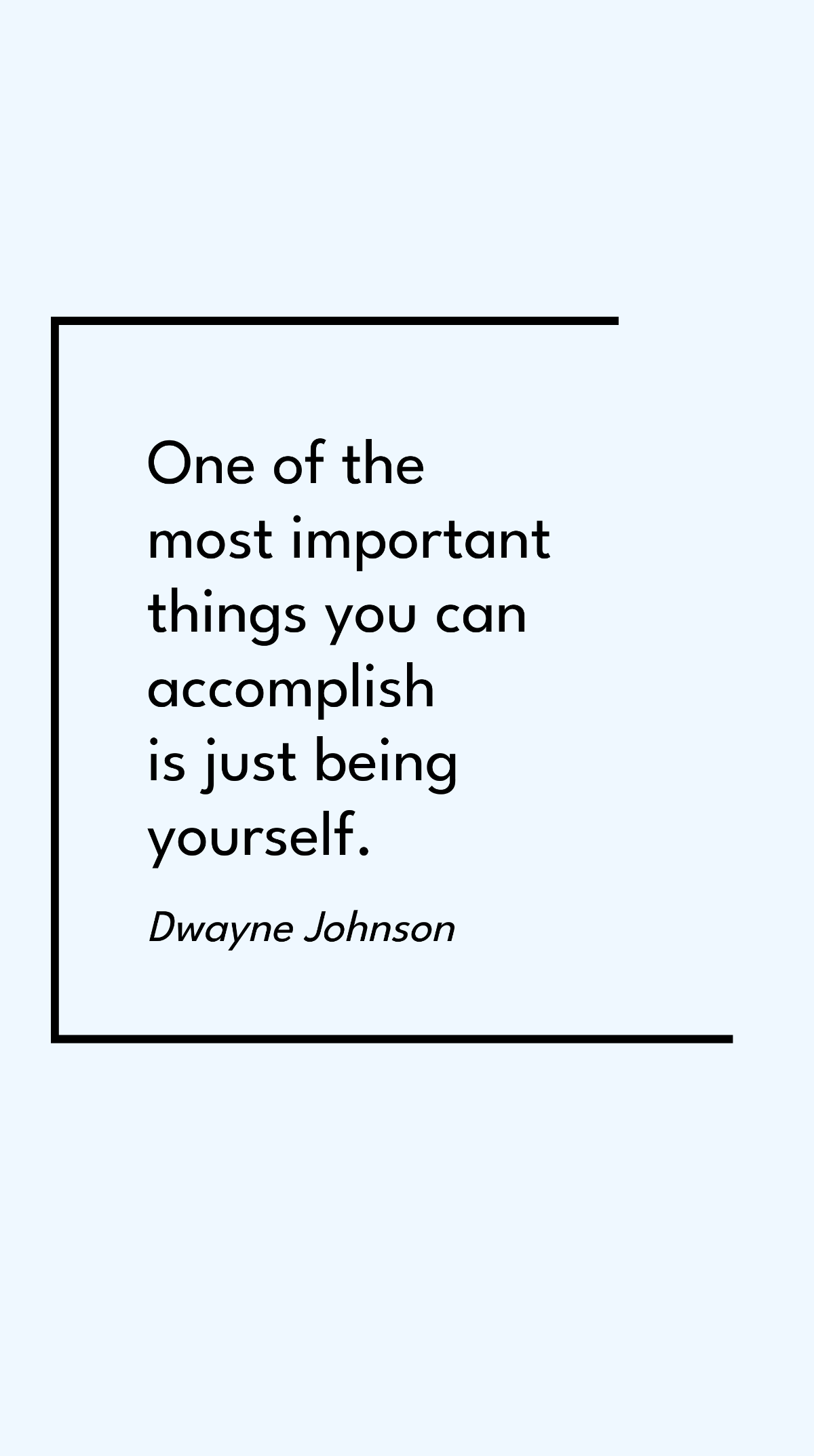 Dwayne "The Rock" Johnson - One of the most important things you can accomplish is just being yourself.