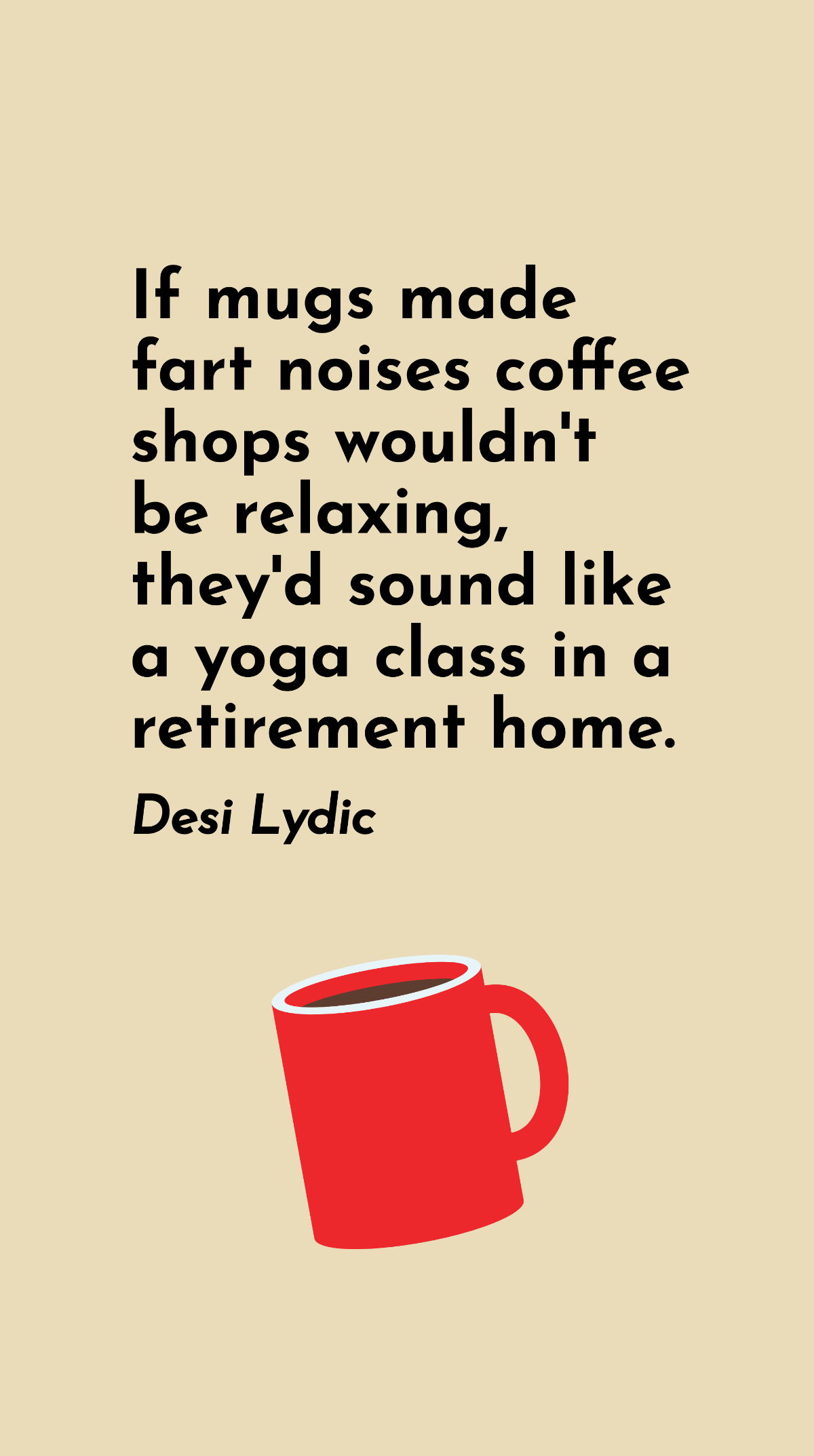 Free Desi Lydic - If mugs made fart noises coffee shops wouldn't be relaxing, they'd sound like a yoga class in a retirement home. Template