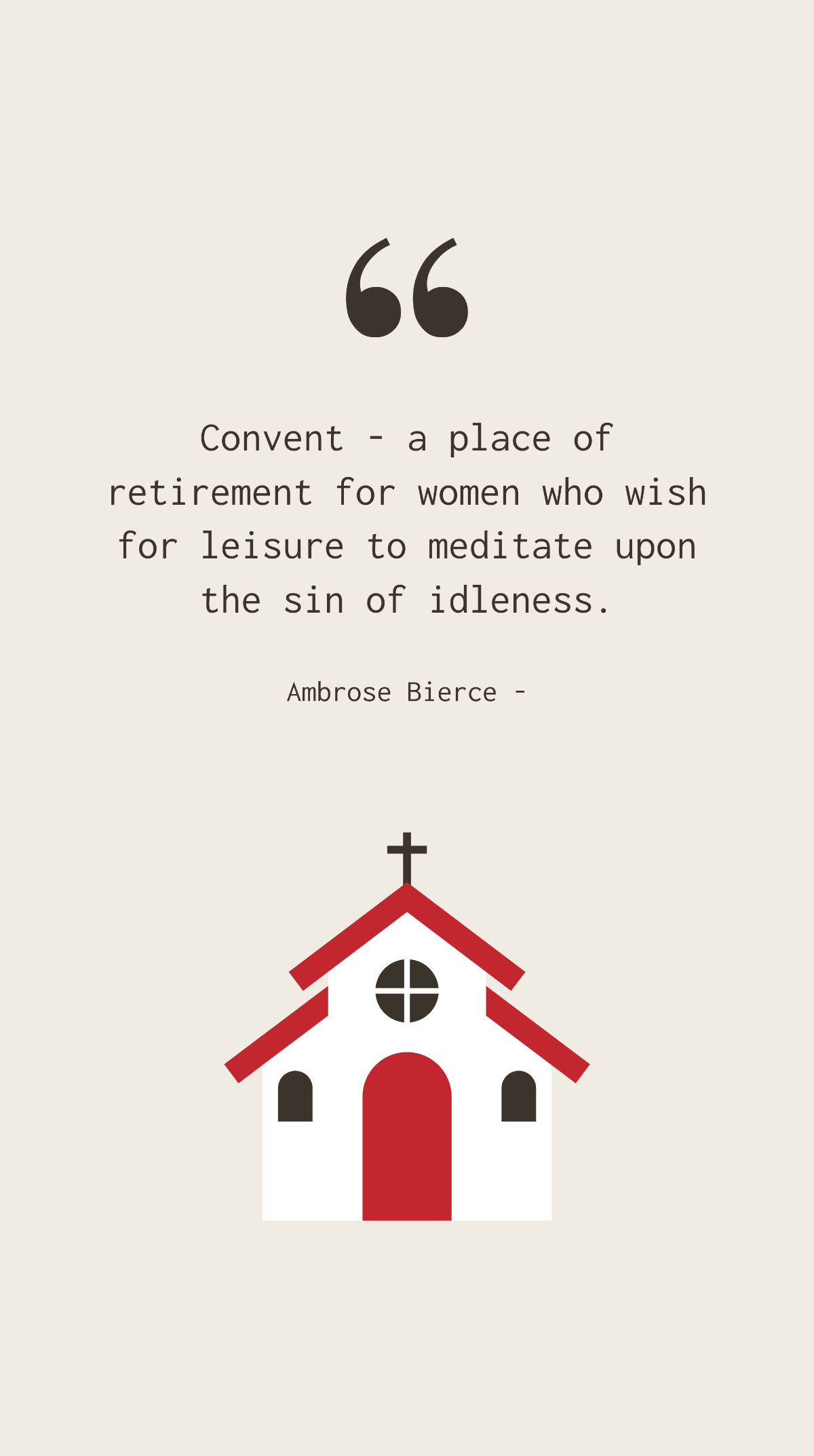 Ambrose Bierce - Convent - a place of retirement for women who wish for leisure to meditate upon the sin of idleness.