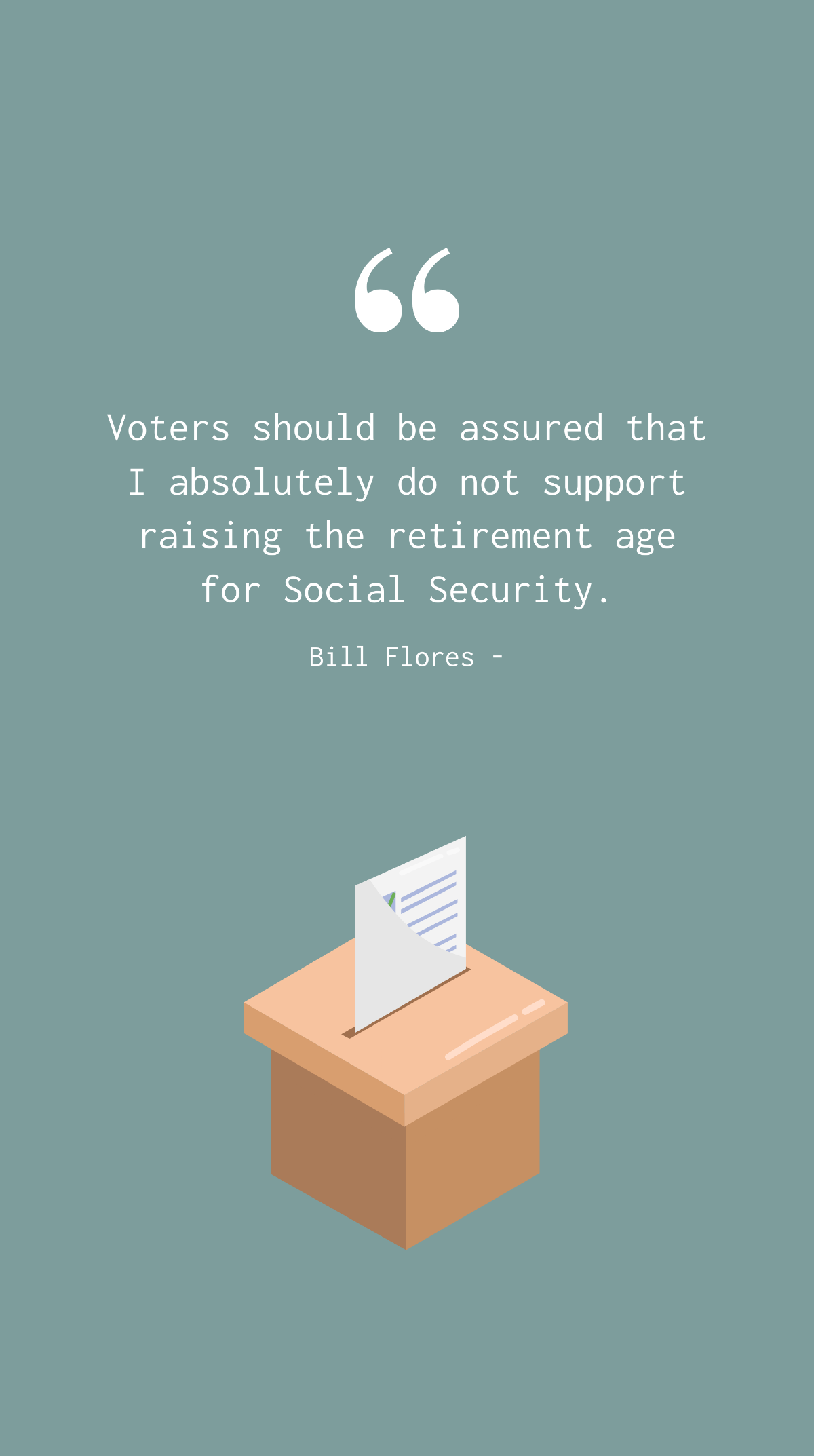 Bill Flores - Voters should be assured that I absolutely do not support raising the retirement age for Social Security.