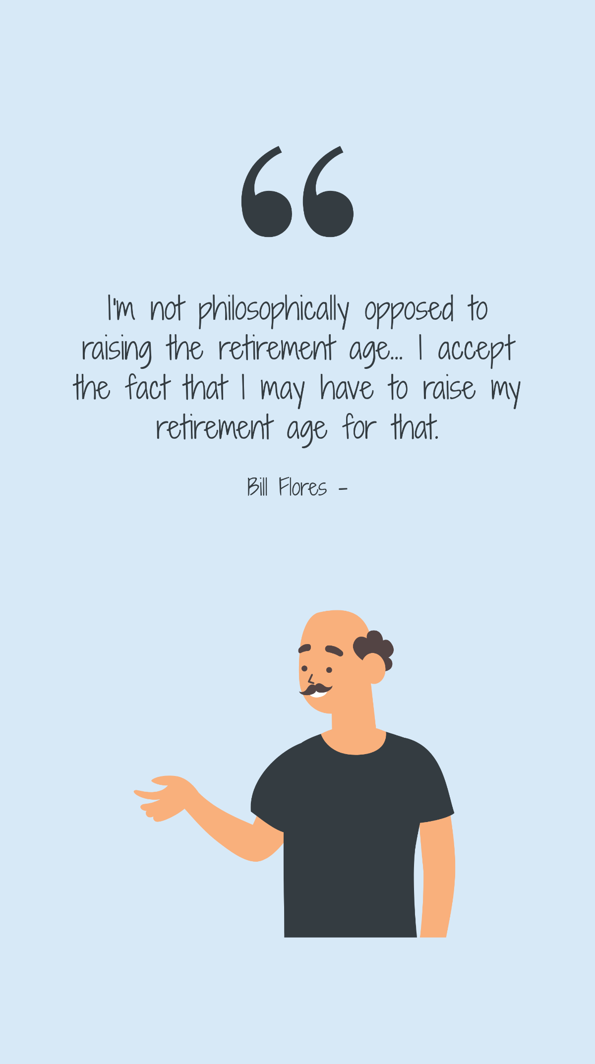Free Bill Flores - I'm not philosophically opposed to raising the retirement age... I accept the fact that I may have to raise my retirement age for that. Template
