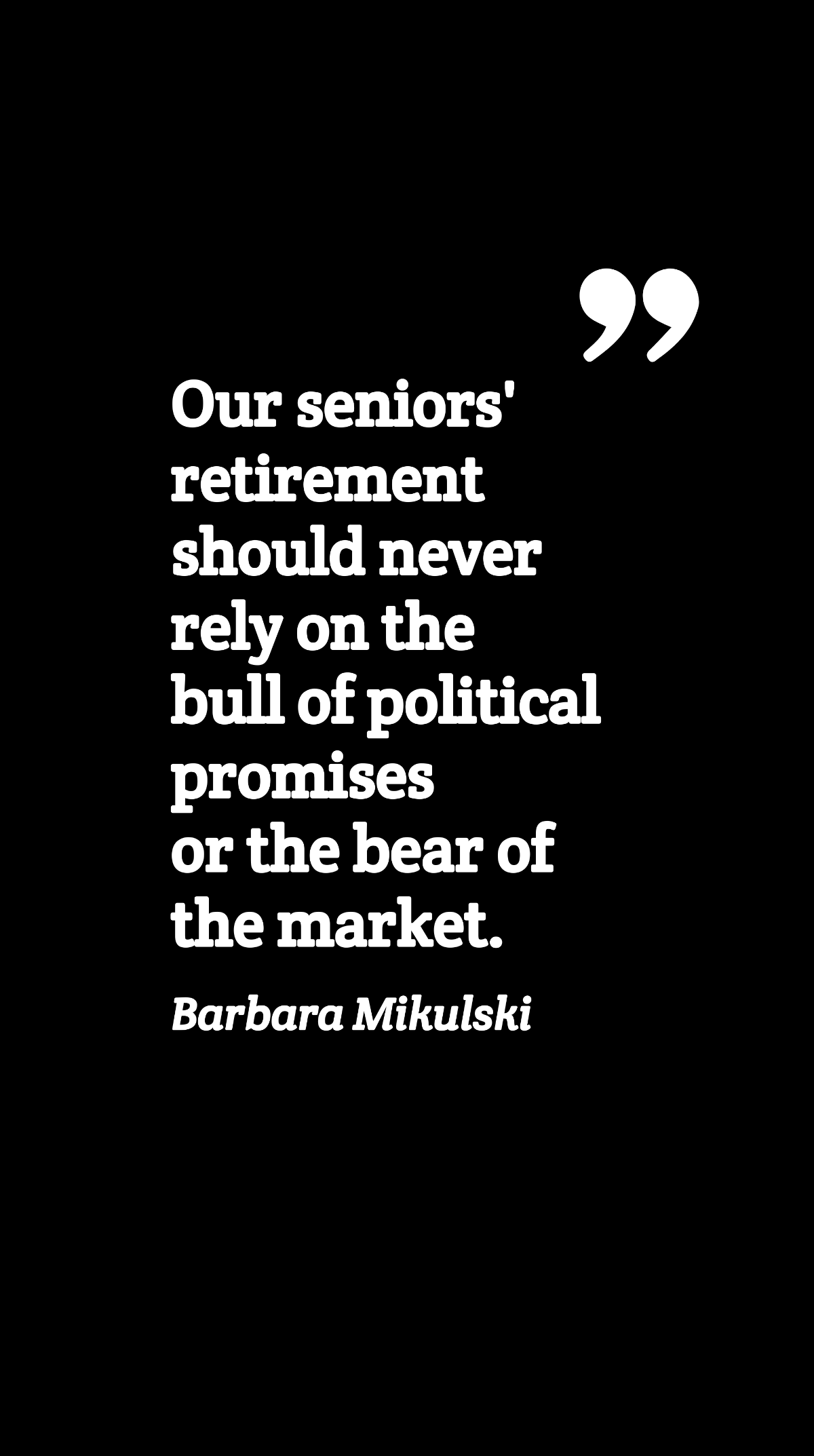Barbara Mikulski - Our seniors' retirement should never rely on the bull of political promises or the bear of the market.