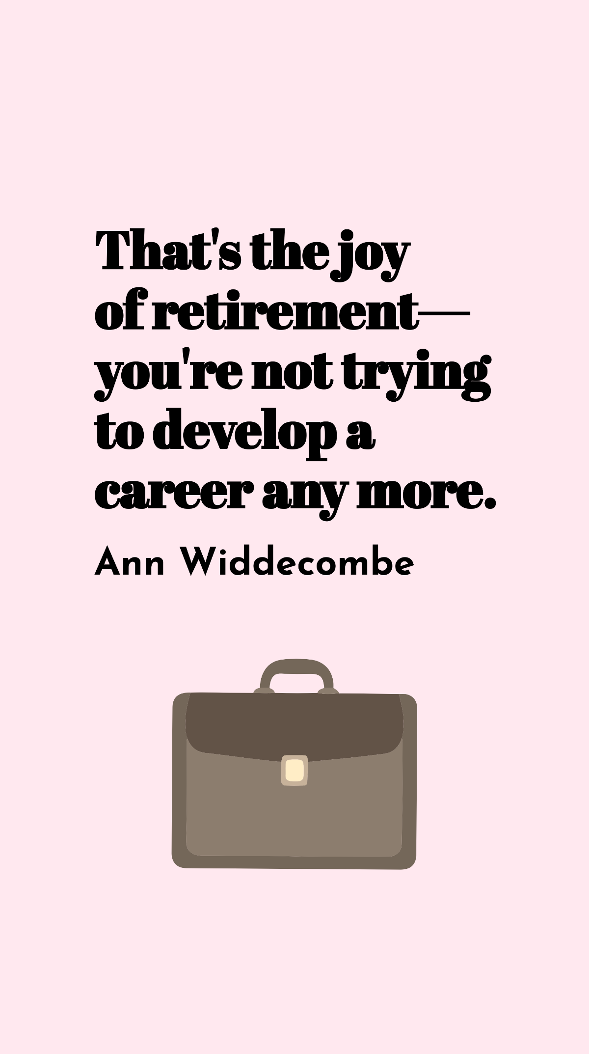 Ann Widdecombe - That's the joy of retirement - you're not trying to develop a career any more. Template